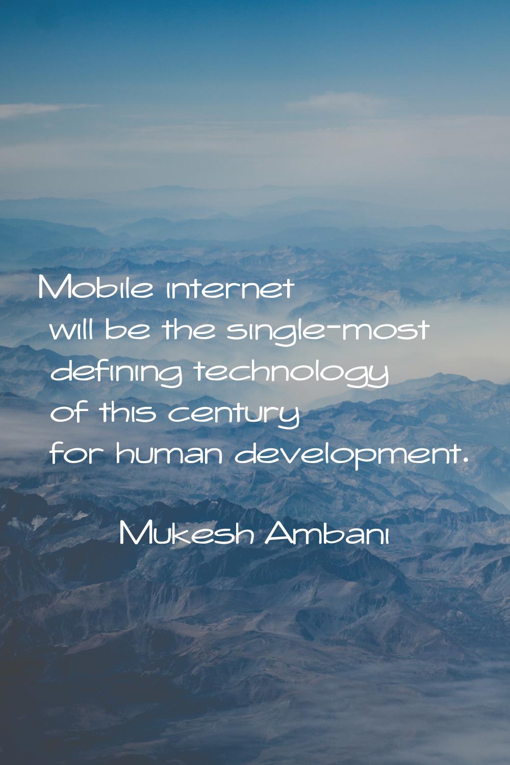 Mobile internet will be the single-most defining technology of this century for human development.