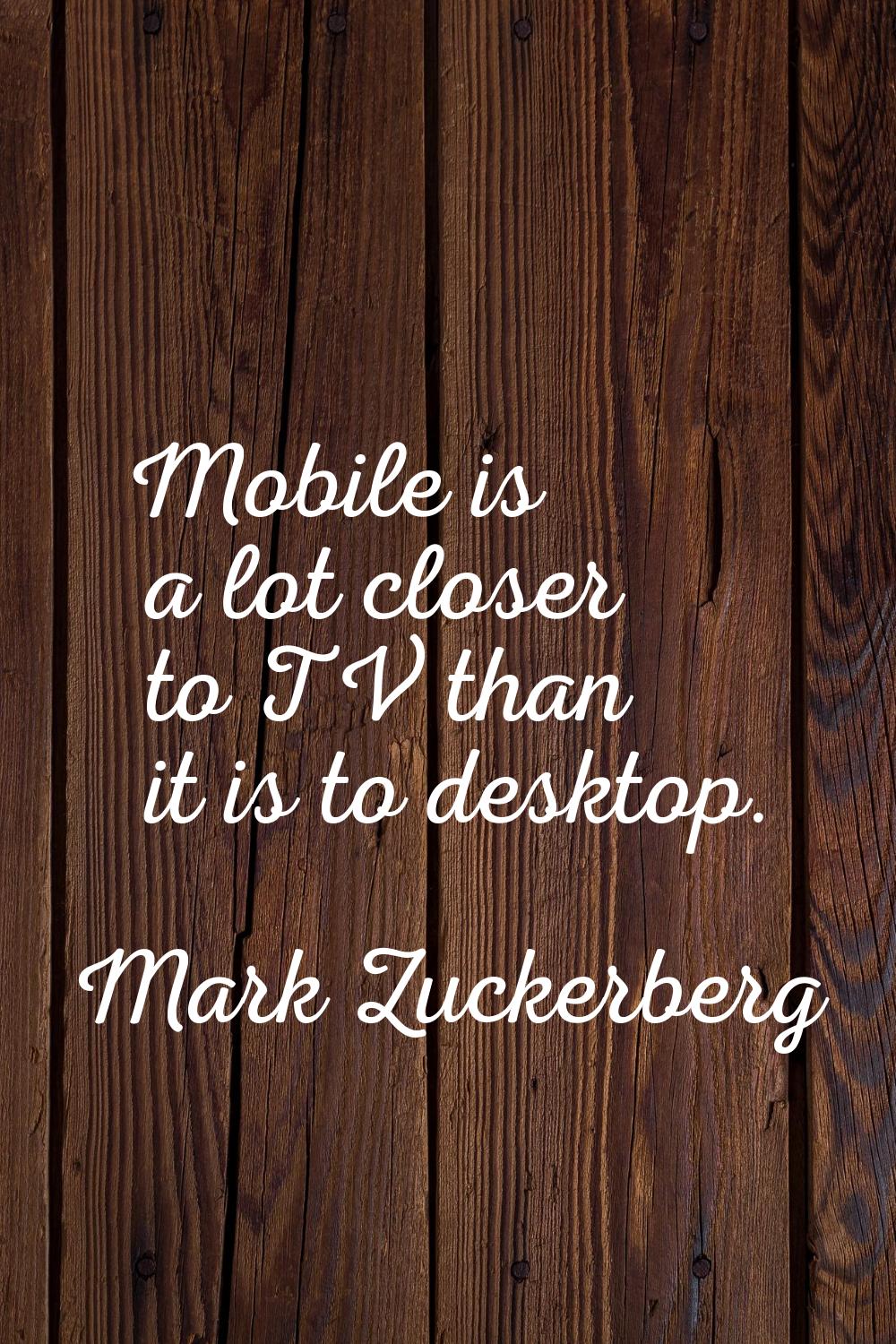 Mobile is a lot closer to TV than it is to desktop.