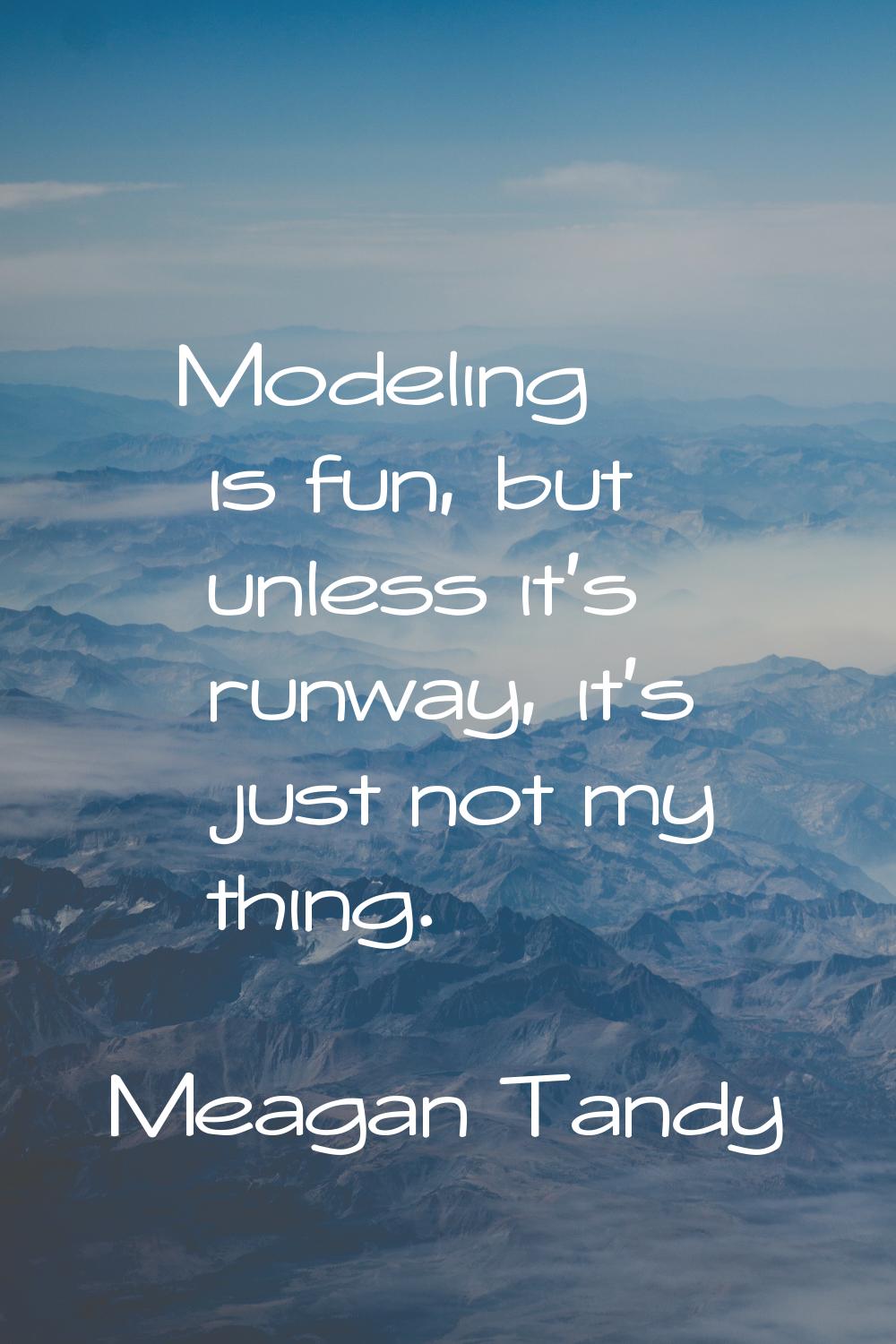 Modeling is fun, but unless it's runway, it's just not my thing.