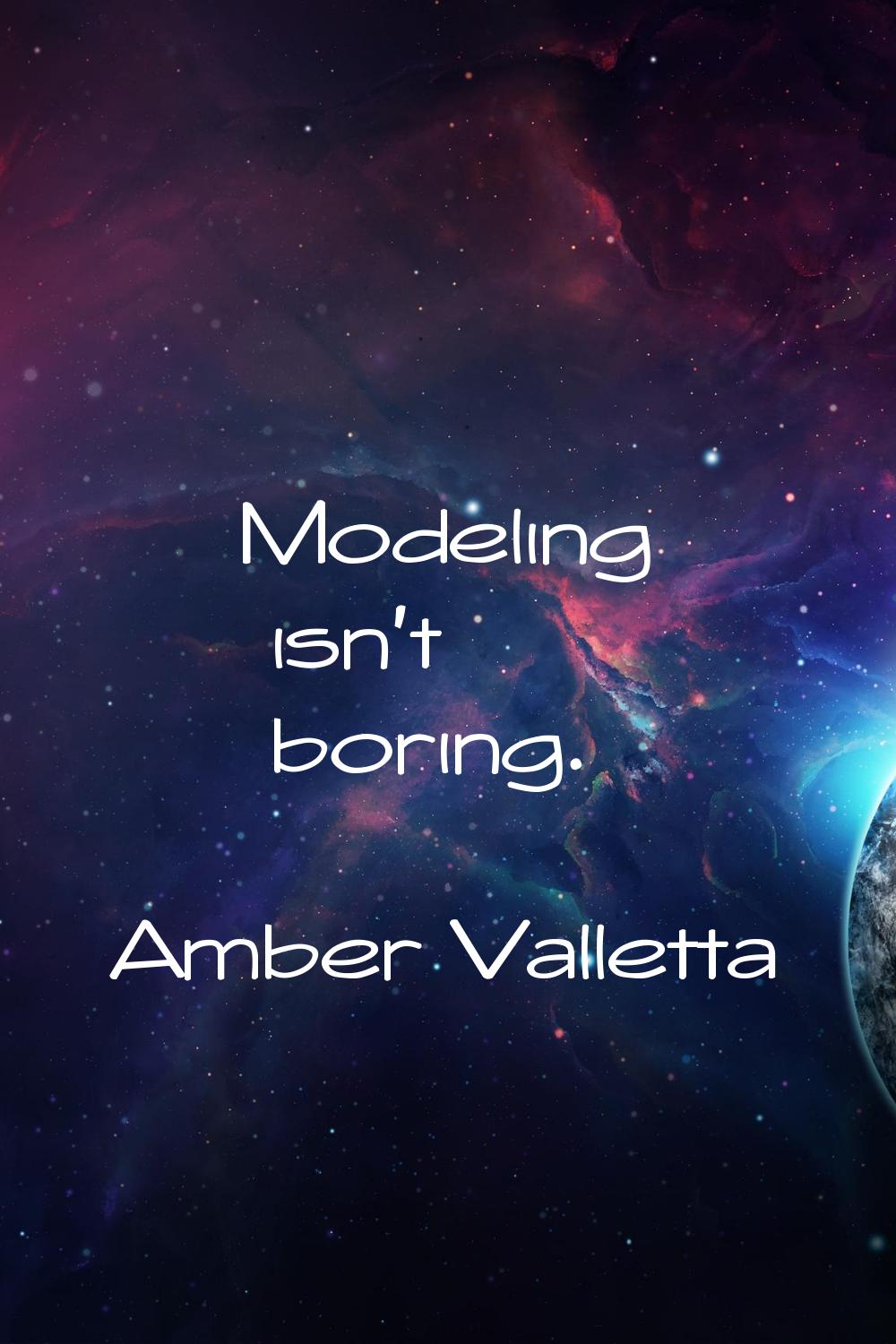 Modeling isn't boring.