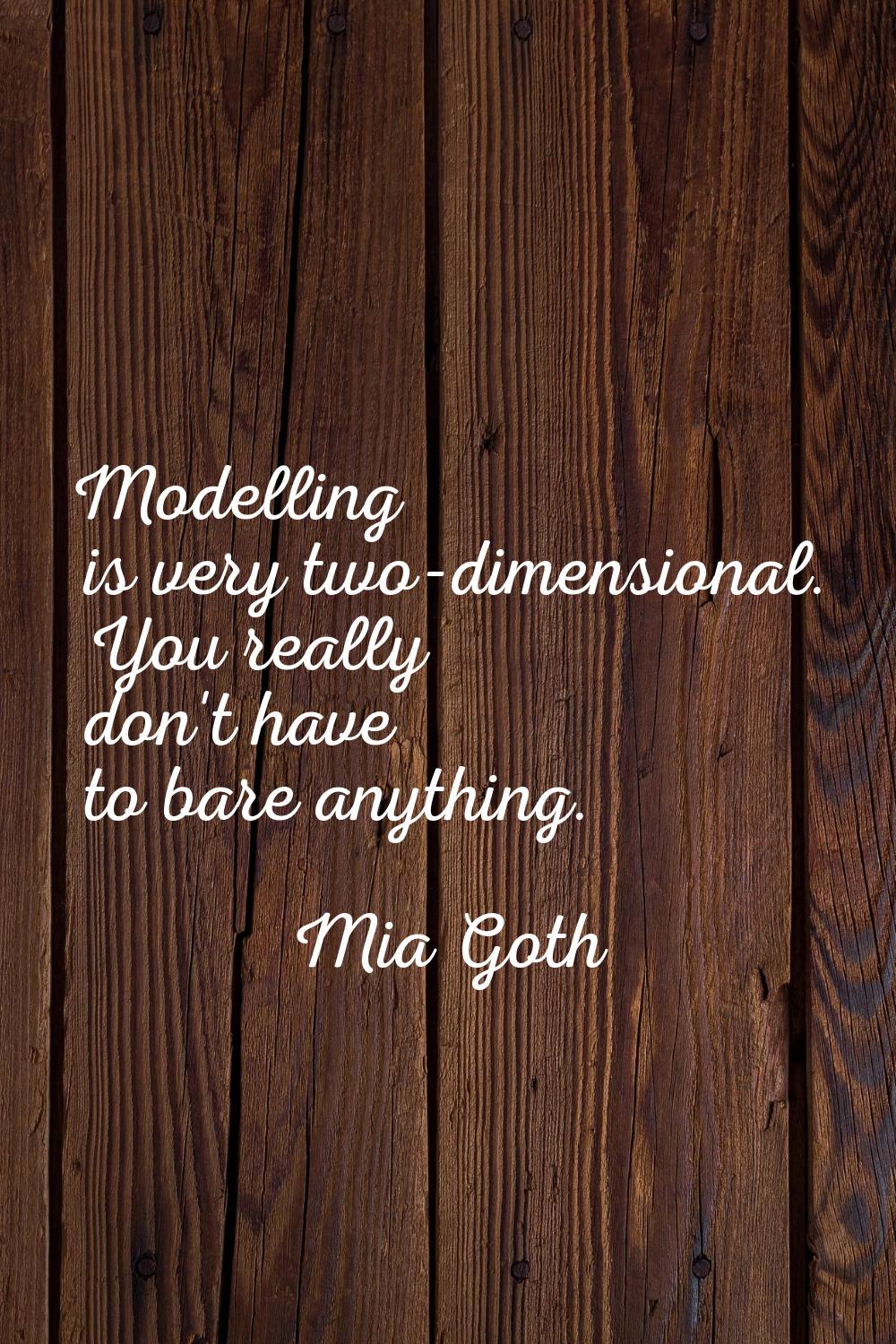 Modelling is very two-dimensional. You really don't have to bare anything.