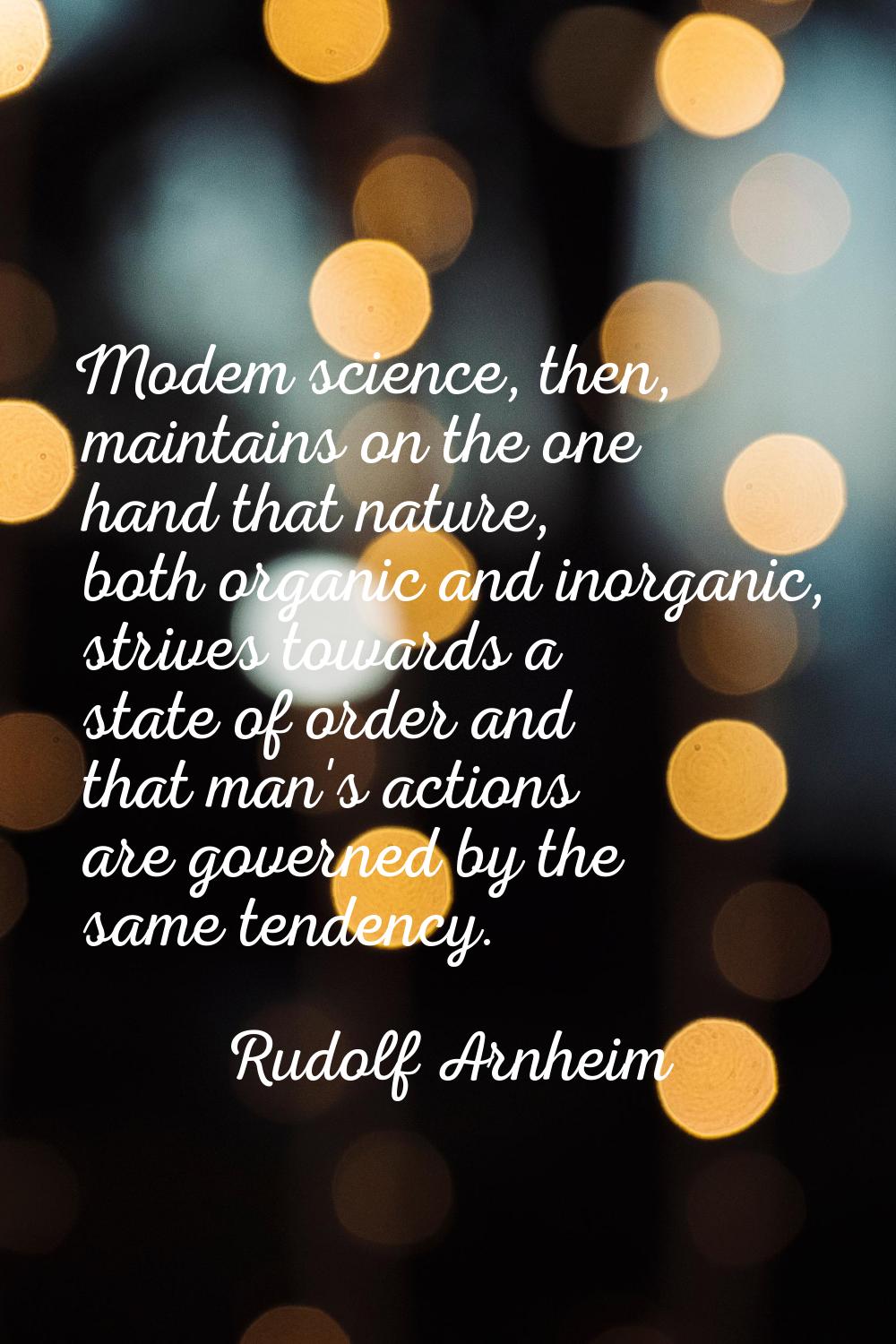 Modem science, then, maintains on the one hand that nature, both organic and inorganic, strives tow