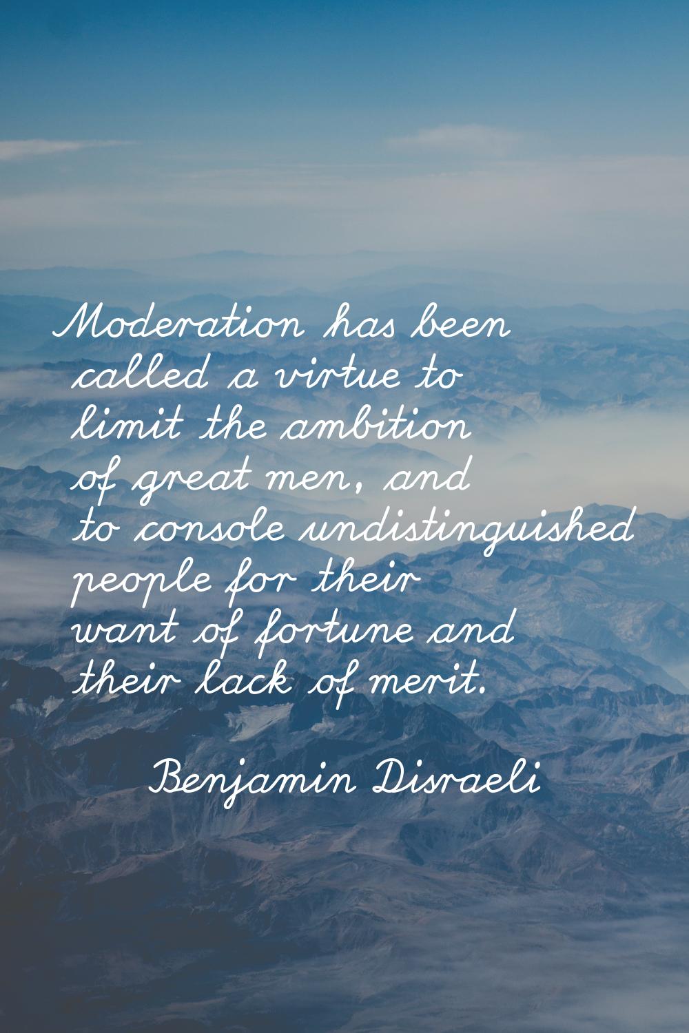 Moderation has been called a virtue to limit the ambition of great men, and to console undistinguis