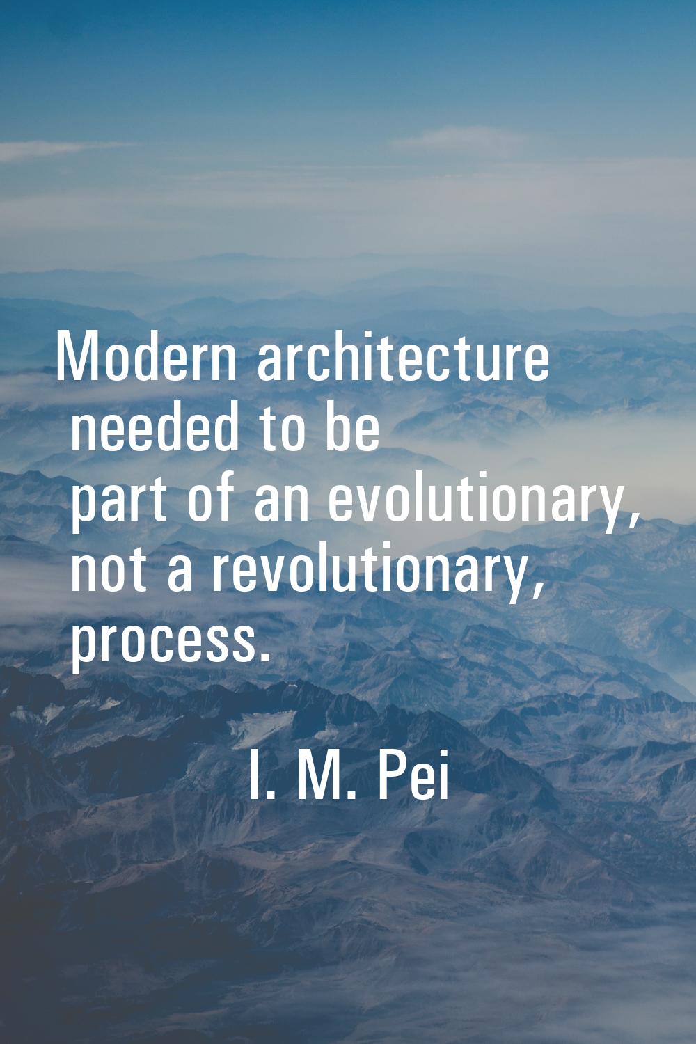 Modern architecture needed to be part of an evolutionary, not a revolutionary, process.