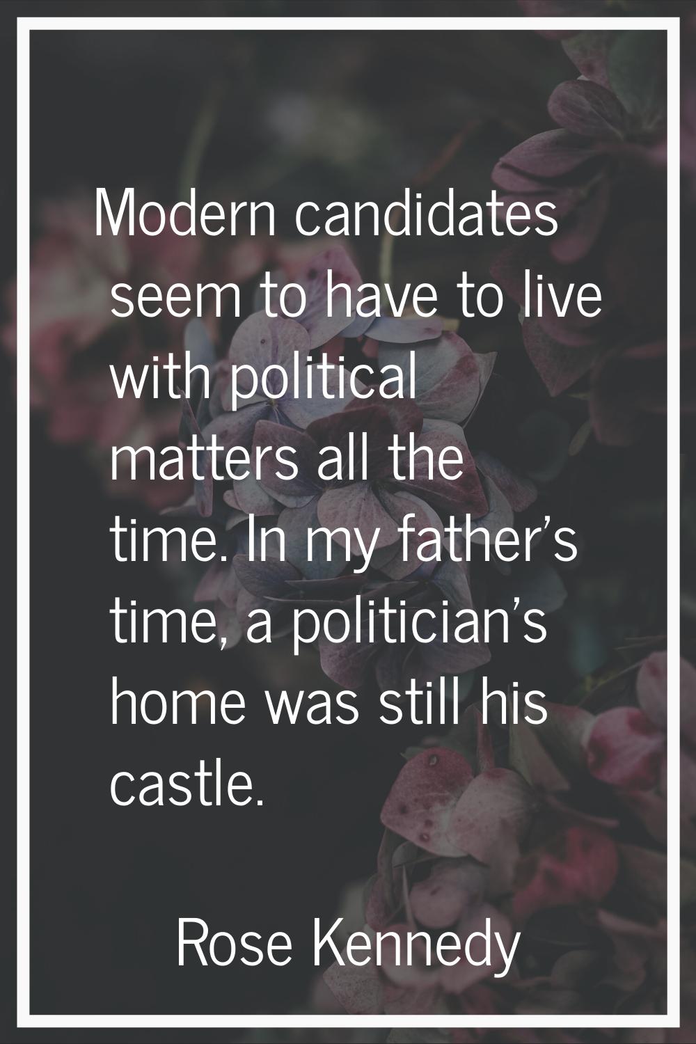 Modern candidates seem to have to live with political matters all the time. In my father's time, a 