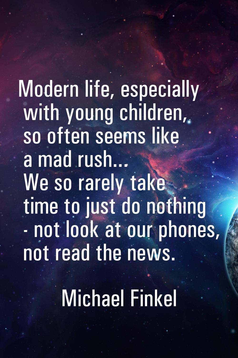 Modern life, especially with young children, so often seems like a mad rush... We so rarely take ti