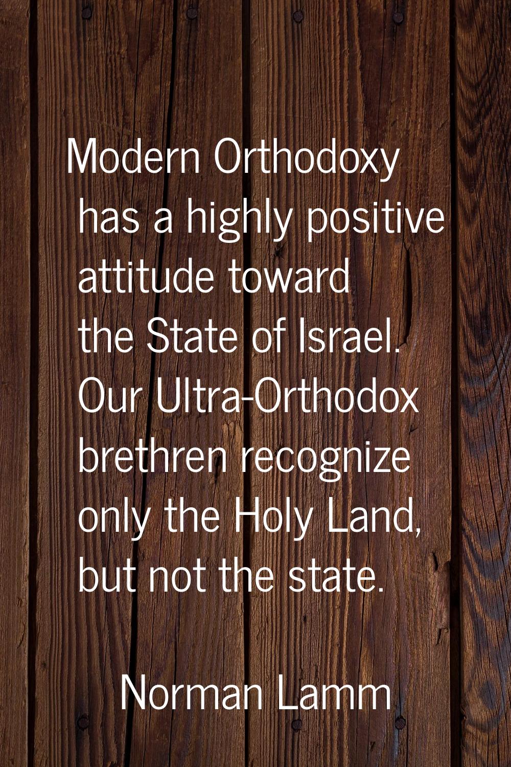 Modern Orthodoxy has a highly positive attitude toward the State of Israel. Our Ultra-Orthodox bret