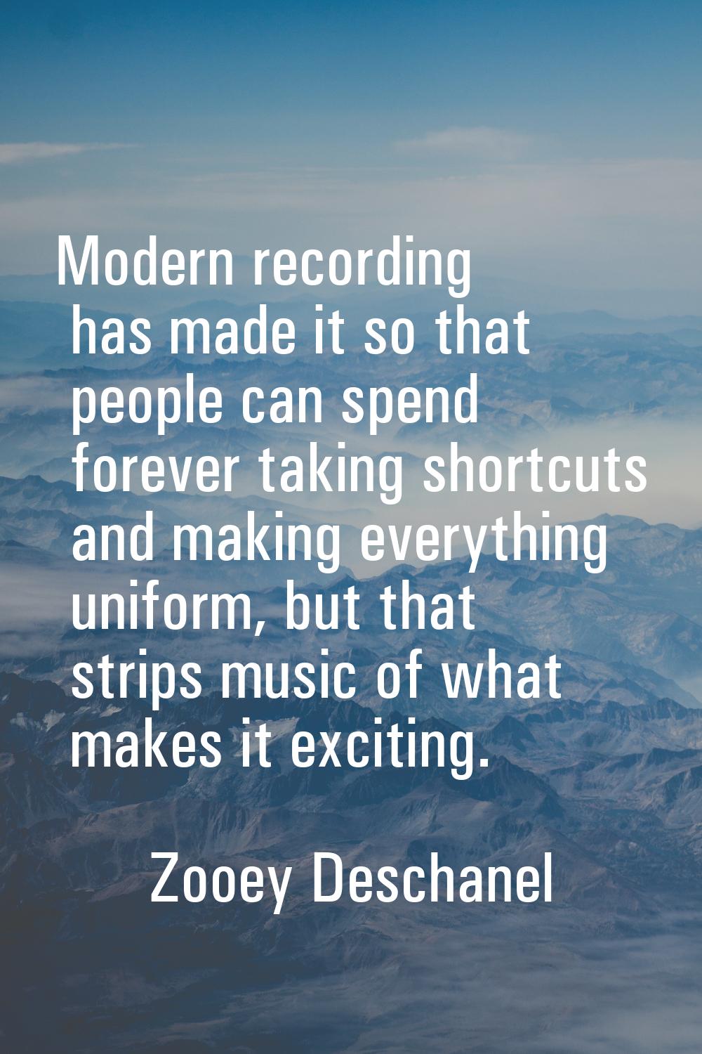 Modern recording has made it so that people can spend forever taking shortcuts and making everythin
