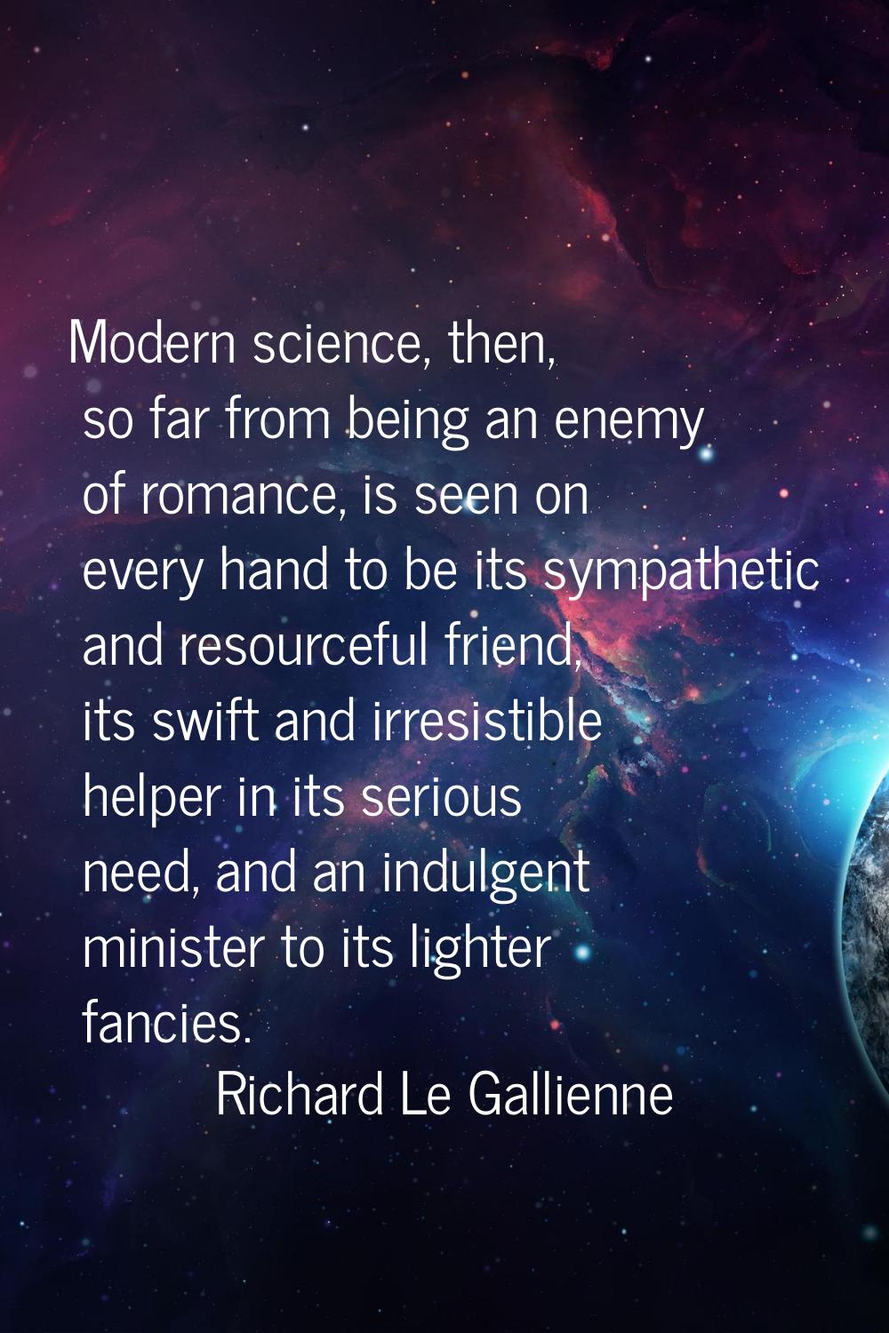Modern science, then, so far from being an enemy of romance, is seen on every hand to be its sympat