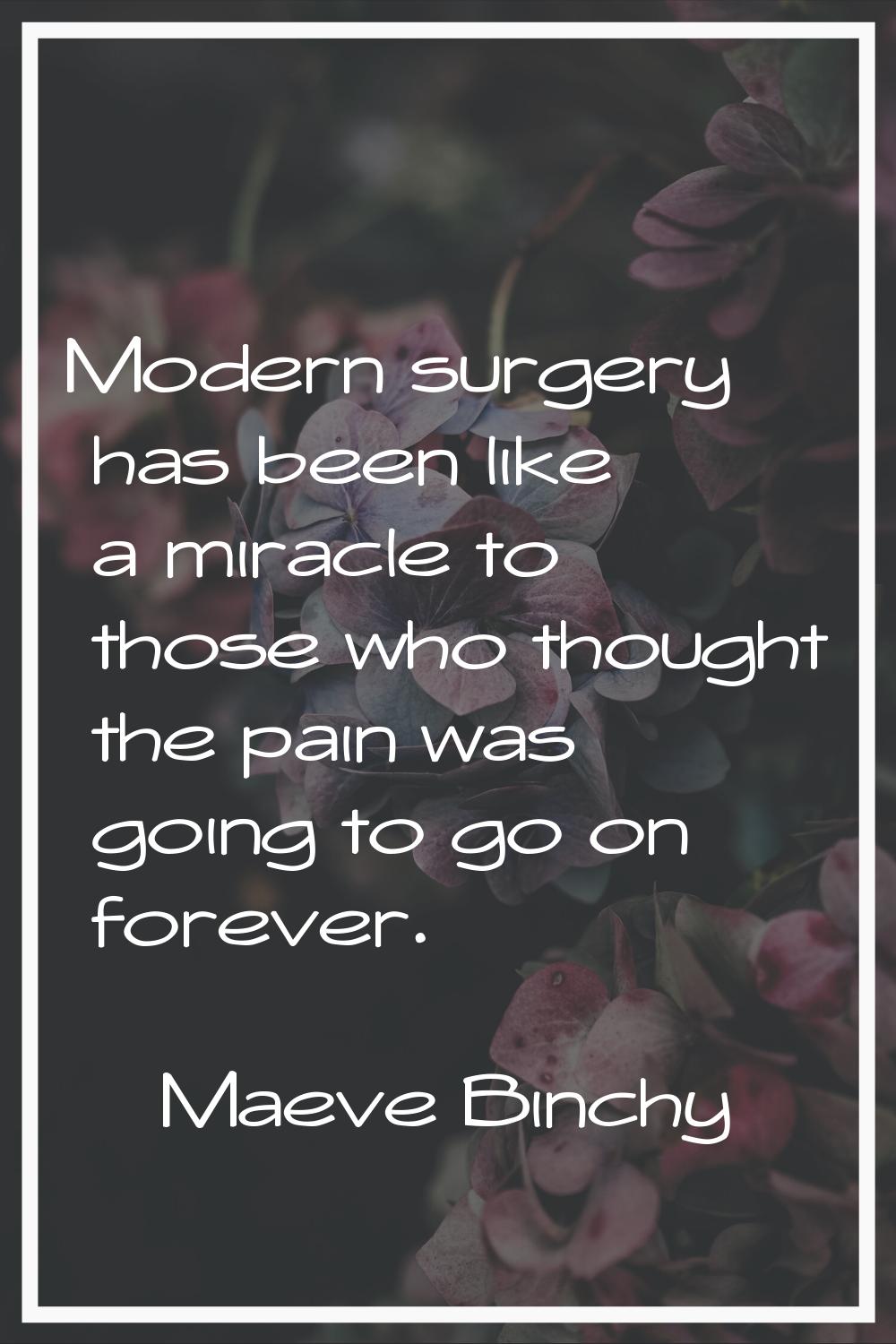 Modern surgery has been like a miracle to those who thought the pain was going to go on forever.
