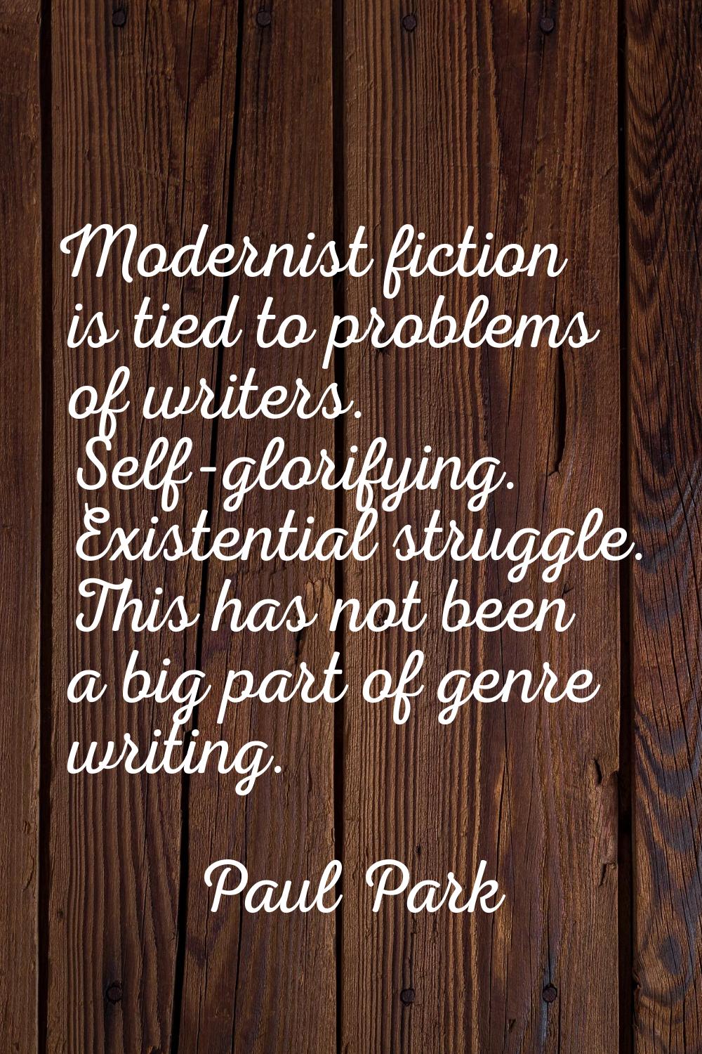 Modernist fiction is tied to problems of writers. Self-glorifying. Existential struggle. This has n