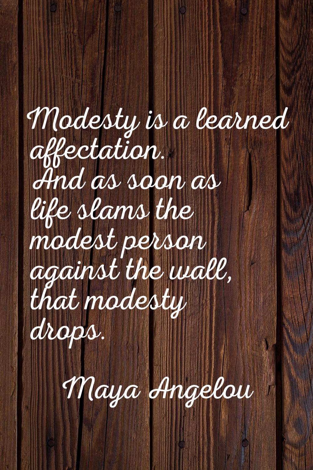 Modesty is a learned affectation. And as soon as life slams the modest person against the wall, tha