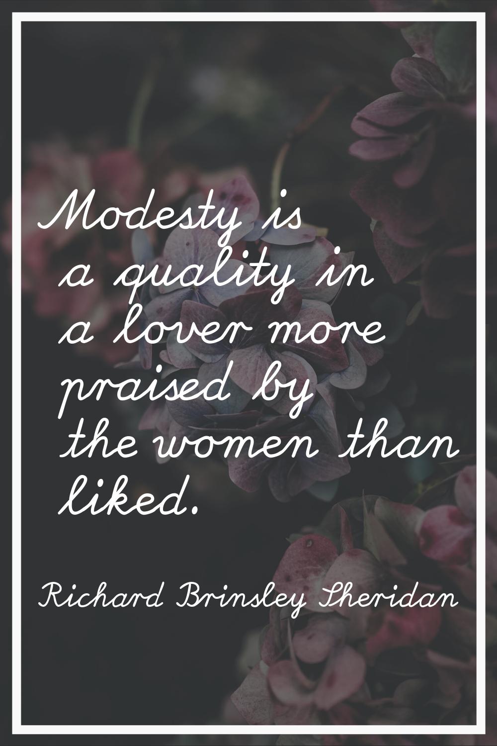 Modesty is a quality in a lover more praised by the women than liked.
