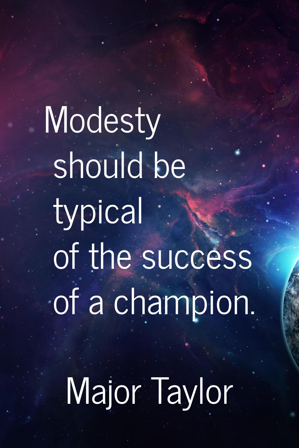 Modesty should be typical of the success of a champion.