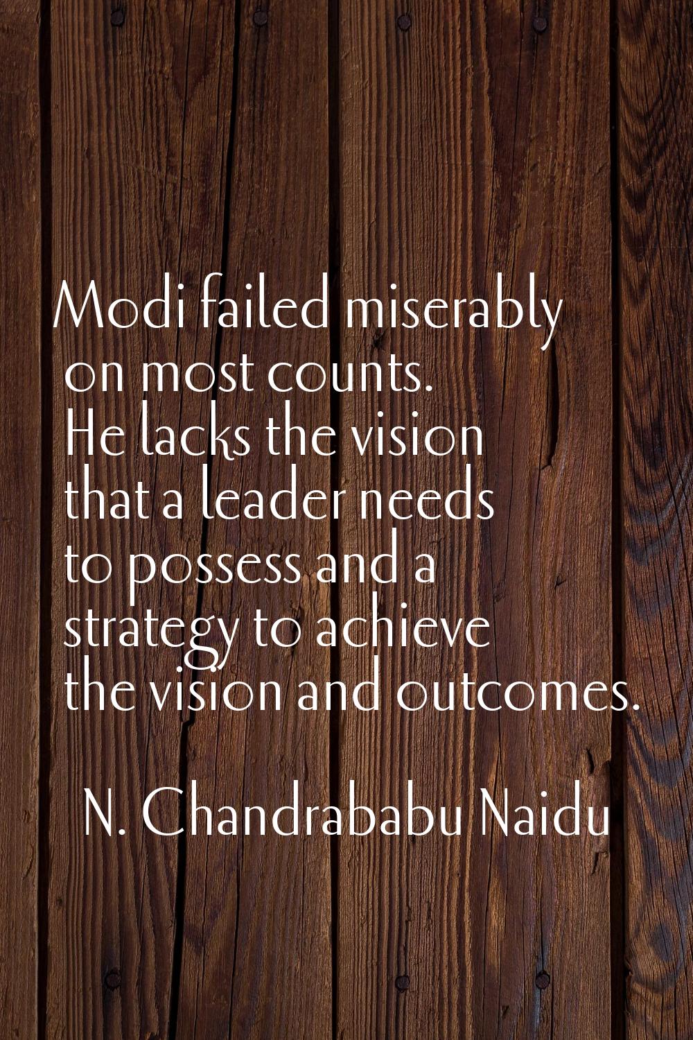 Modi failed miserably on most counts. He lacks the vision that a leader needs to possess and a stra