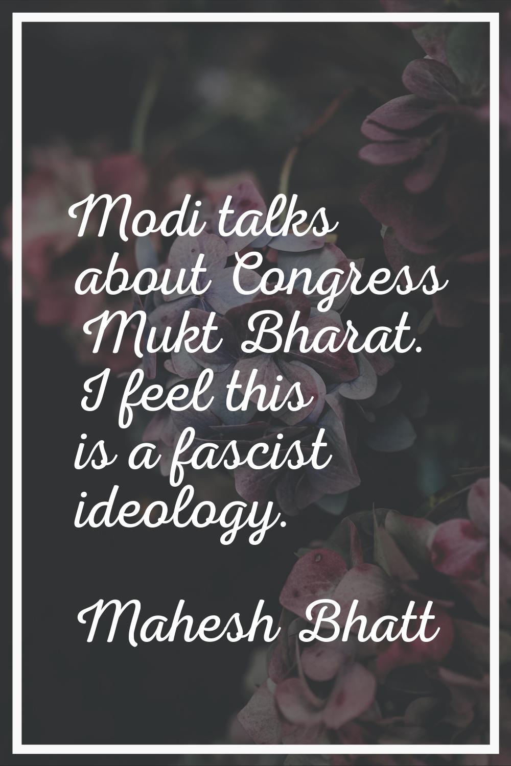 Modi talks about Congress Mukt Bharat. I feel this is a fascist ideology.