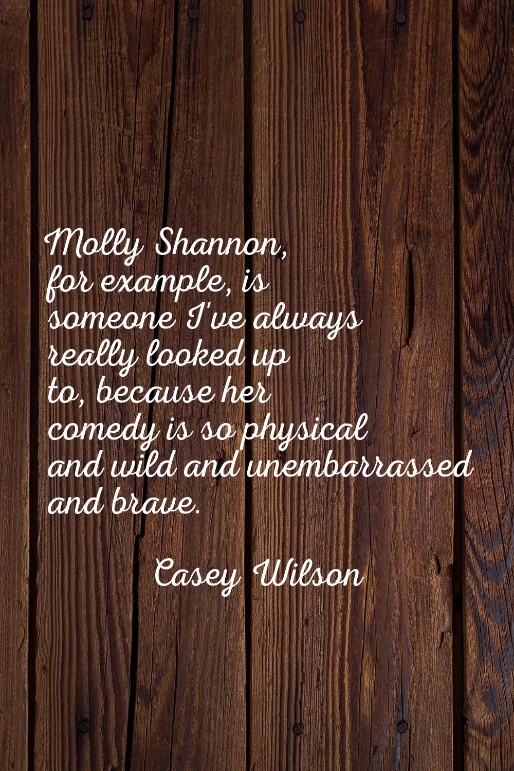 Molly Shannon, for example, is someone I've always really looked up to, because her comedy is so ph