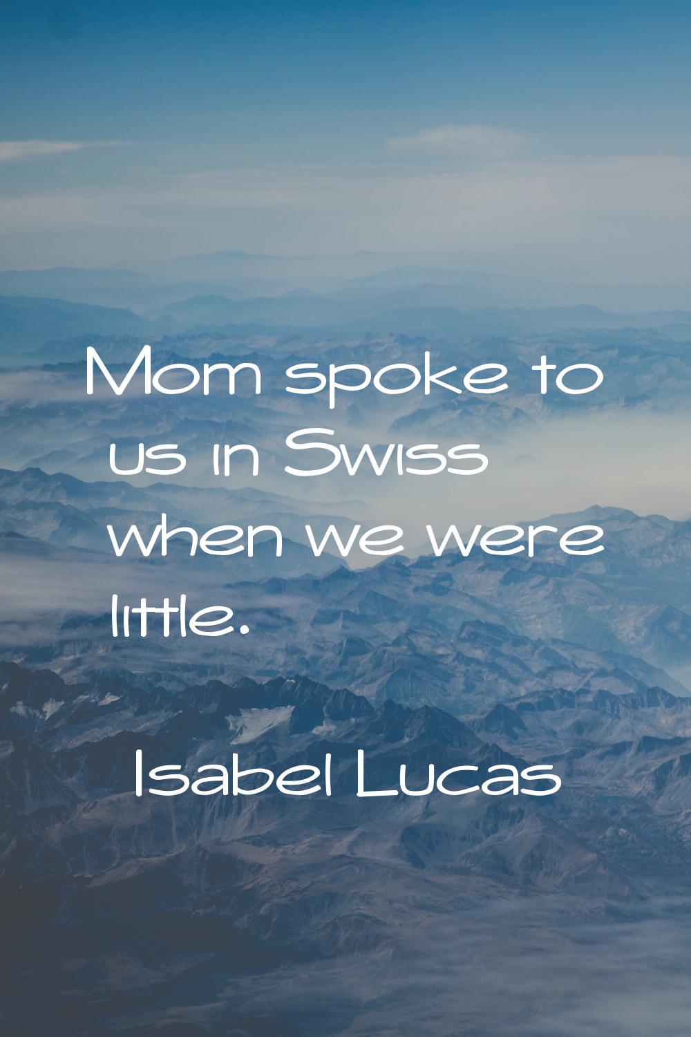 Mom spoke to us in Swiss when we were little.