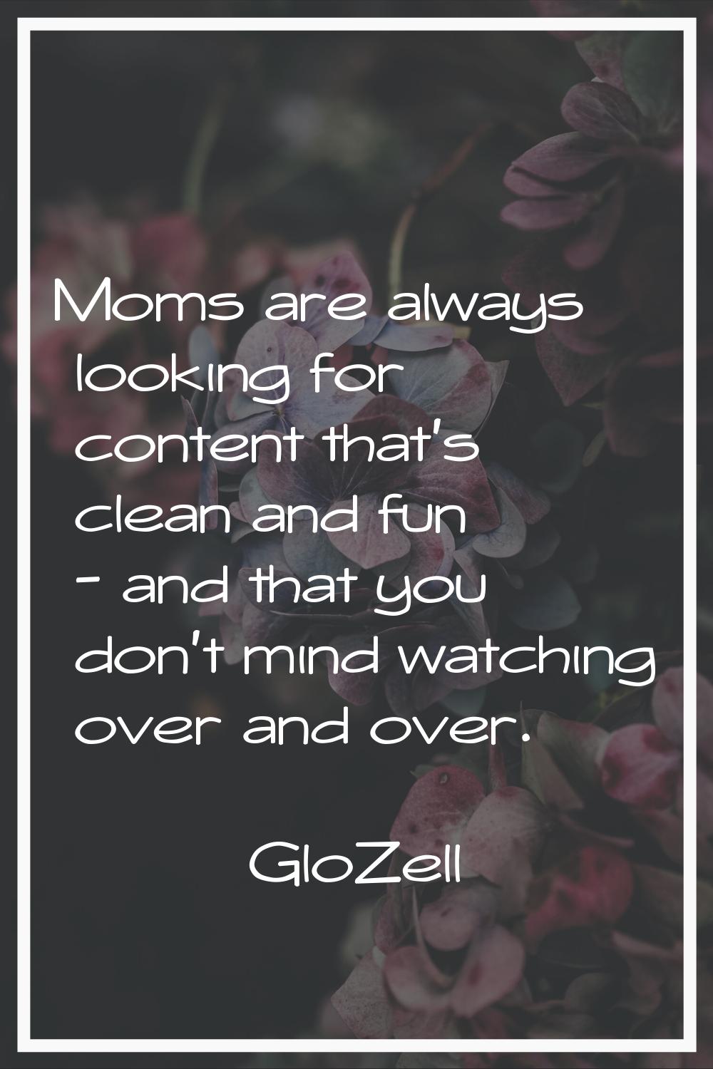 Moms are always looking for content that's clean and fun - and that you don't mind watching over an