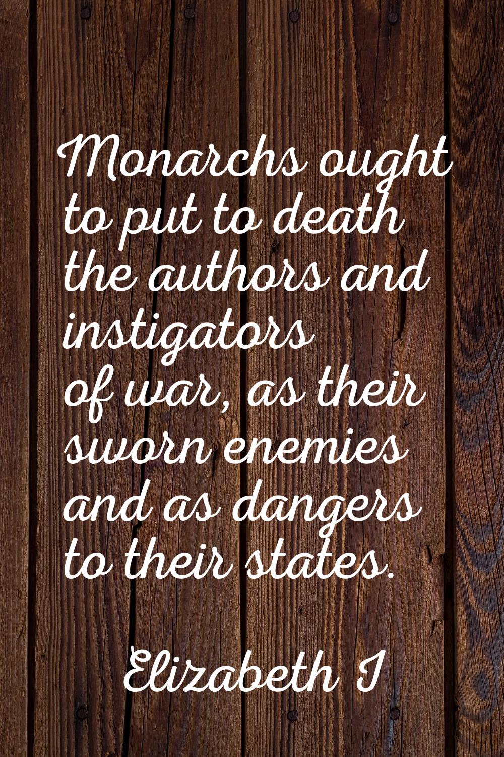 Monarchs ought to put to death the authors and instigators of war, as their sworn enemies and as da