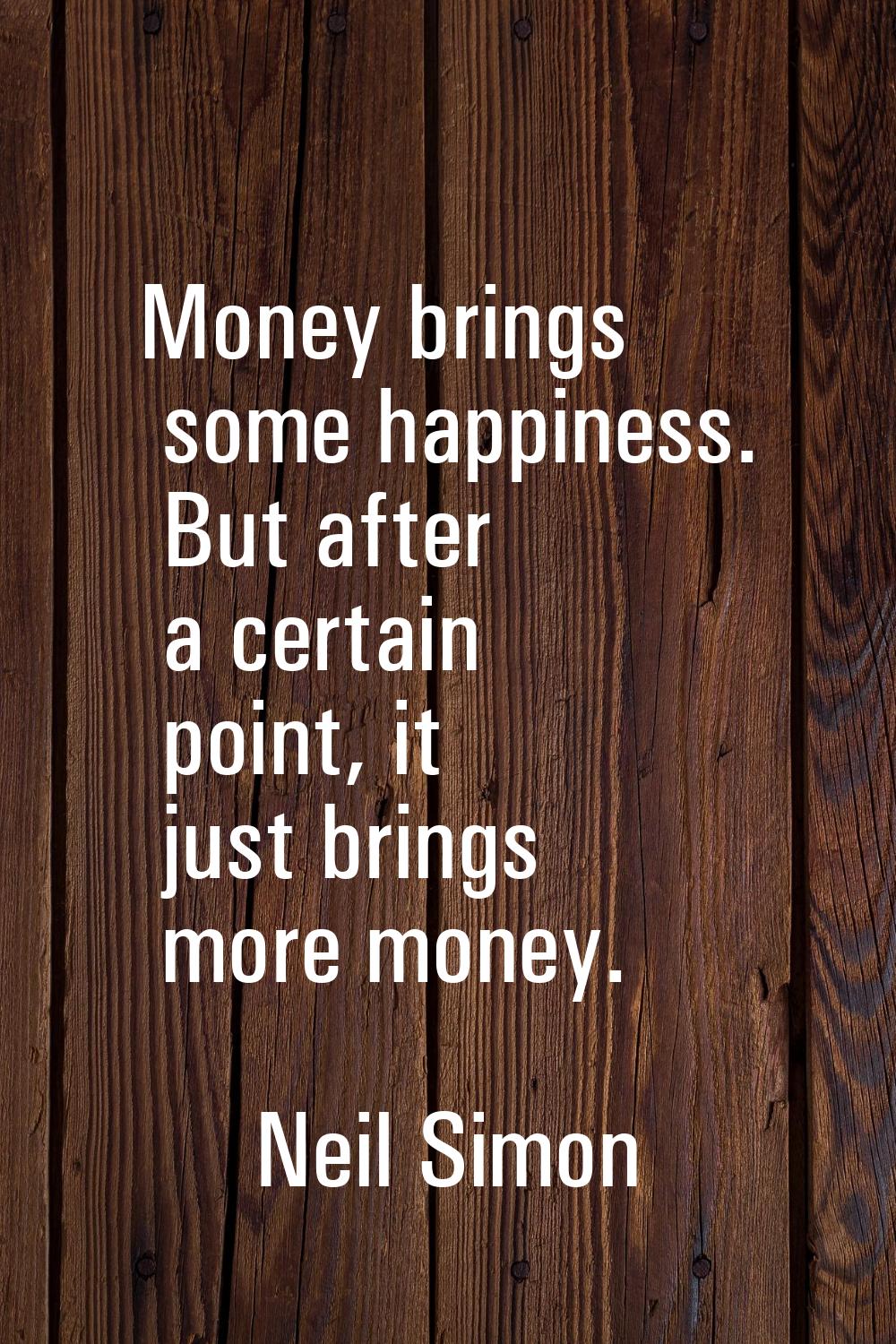 Money brings some happiness. But after a certain point, it just brings more money.