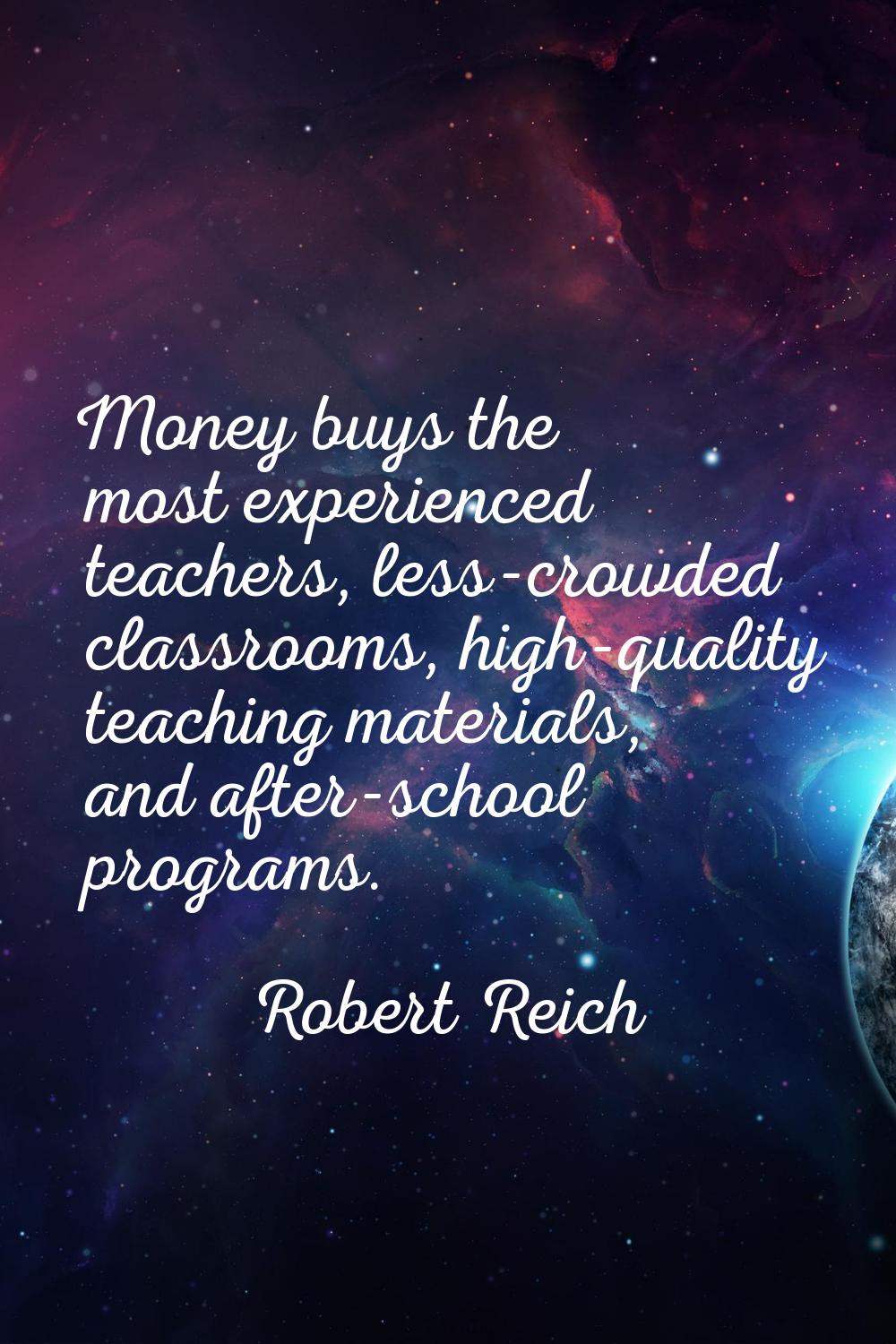 Money buys the most experienced teachers, less-crowded classrooms, high-quality teaching materials,