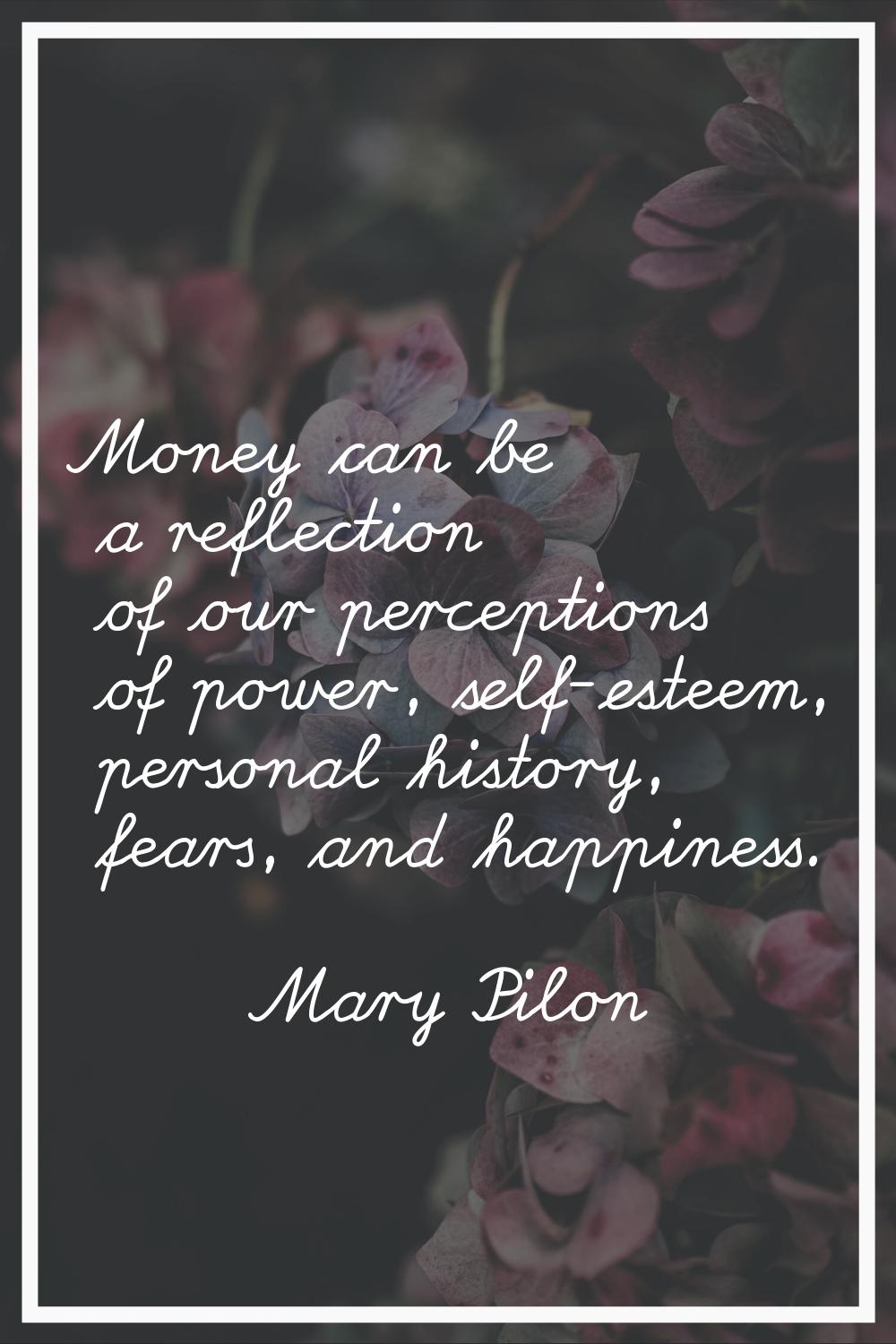 Money can be a reflection of our perceptions of power, self-esteem, personal history, fears, and ha