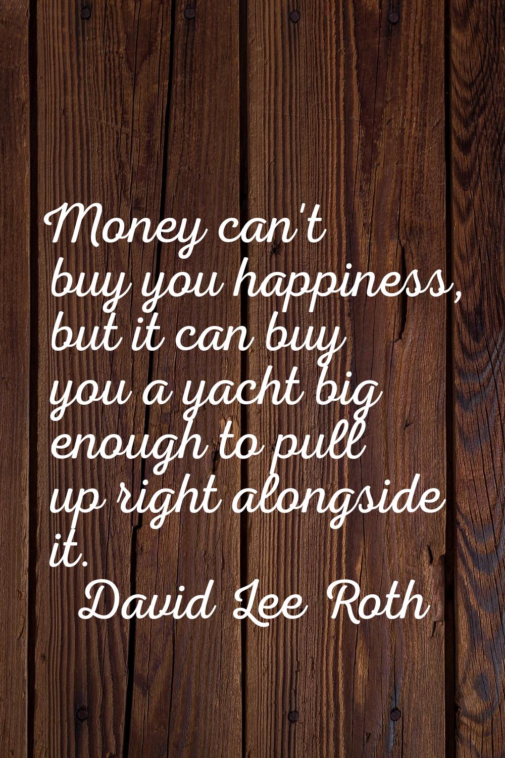 Money can't buy you happiness, but it can buy you a yacht big enough to pull up right alongside it.