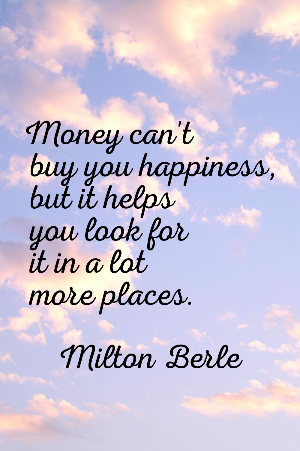 Money can't buy you happiness, but it helps you look for it in a lot more places.