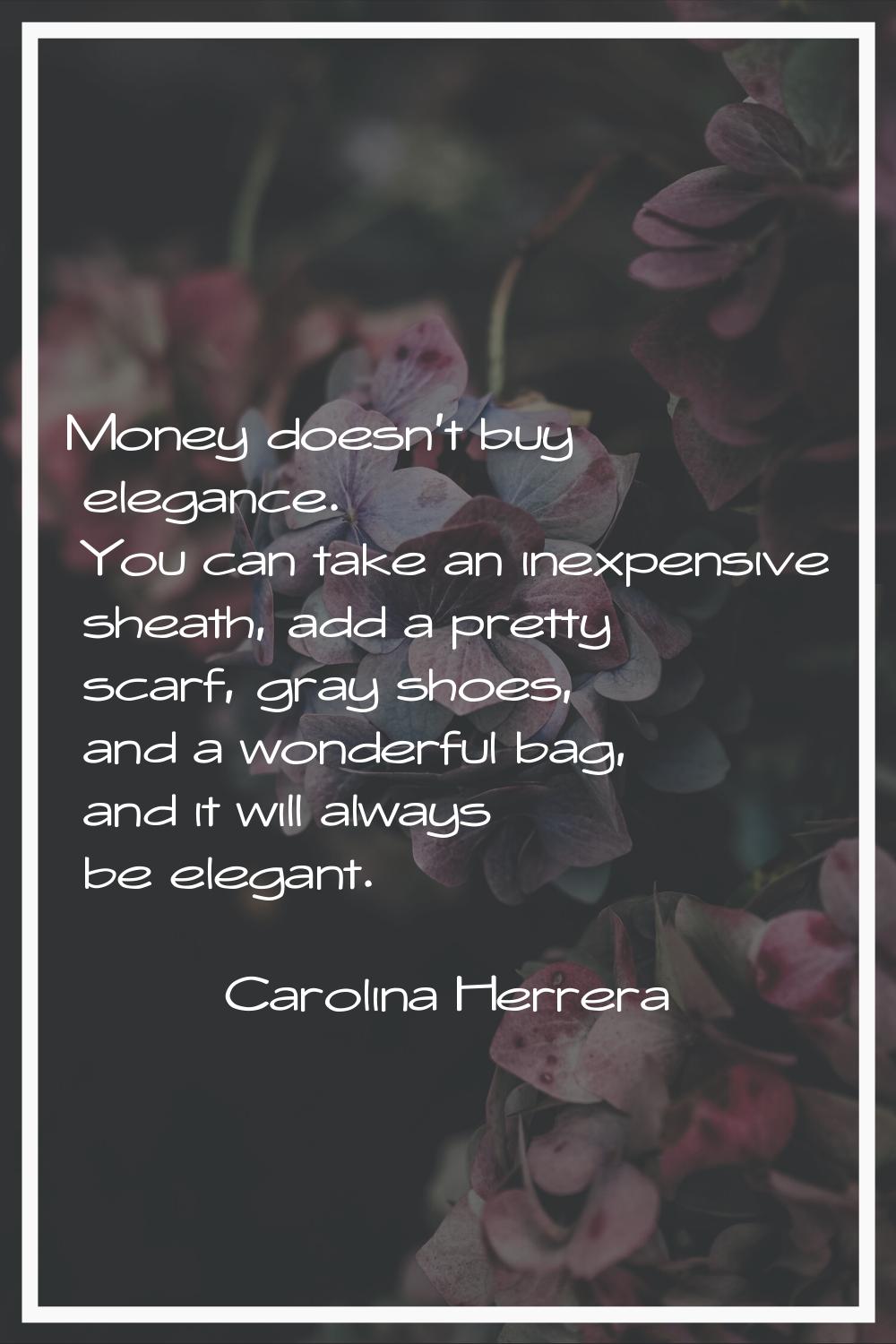 Money doesn't buy elegance. You can take an inexpensive sheath, add a pretty scarf, gray shoes, and
