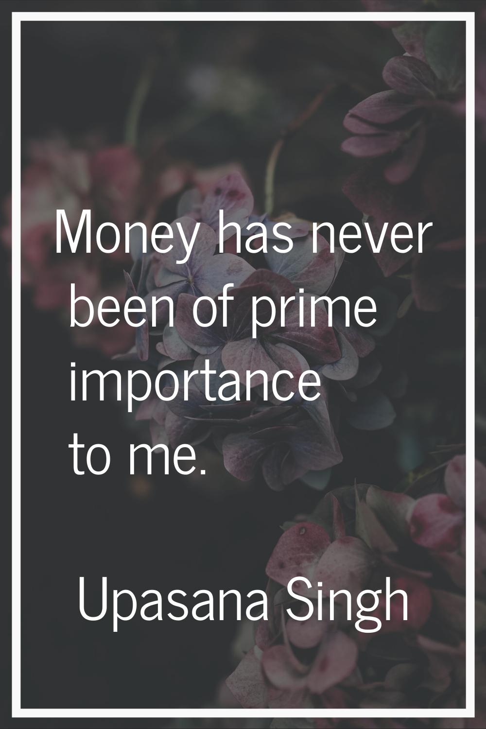 Money has never been of prime importance to me.