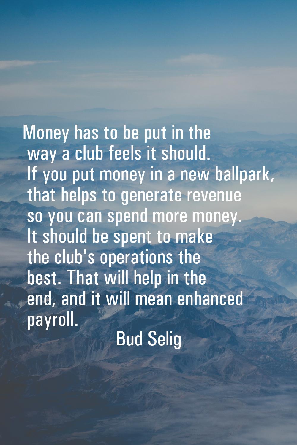Money has to be put in the way a club feels it should. If you put money in a new ballpark, that hel