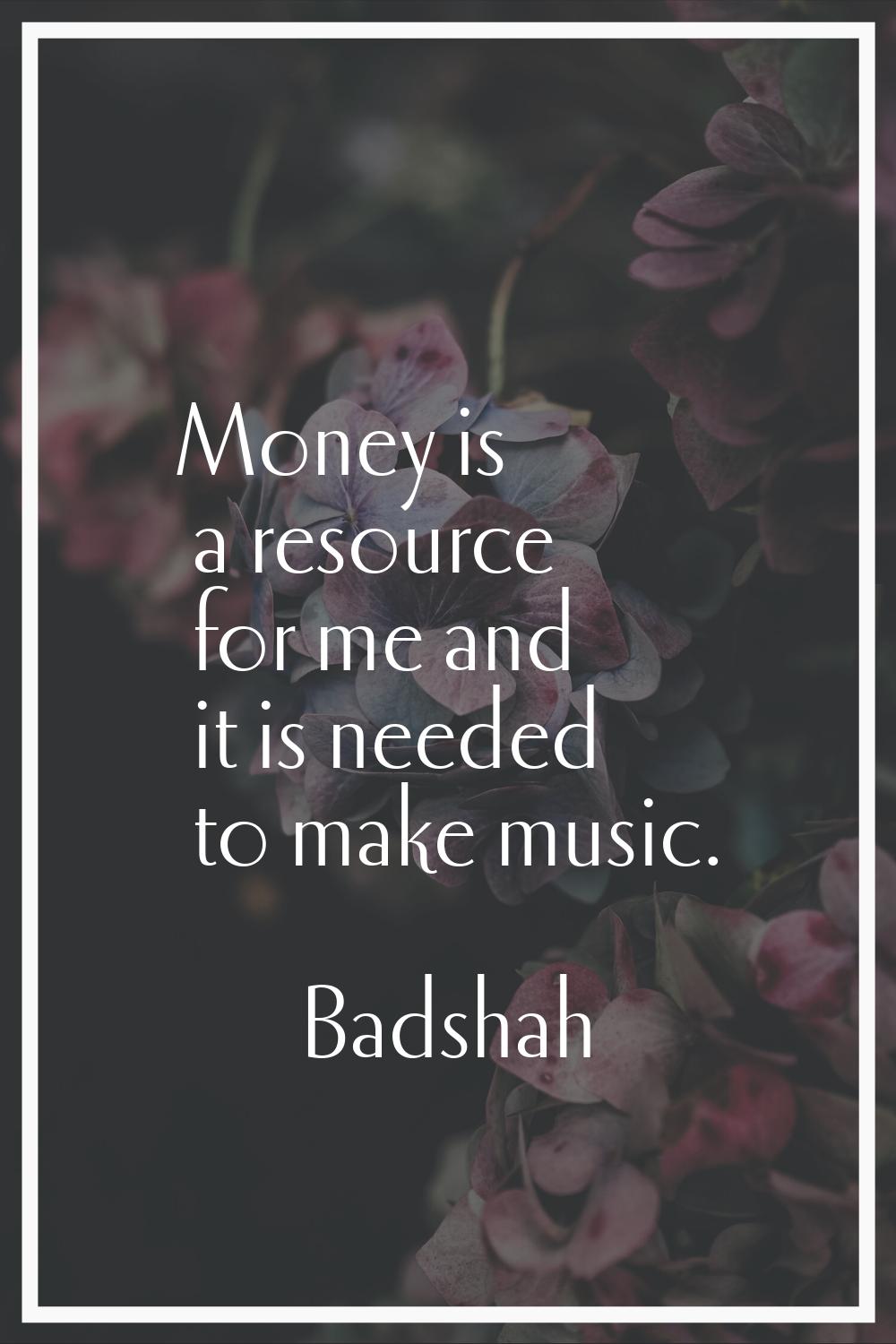 Money is a resource for me and it is needed to make music.