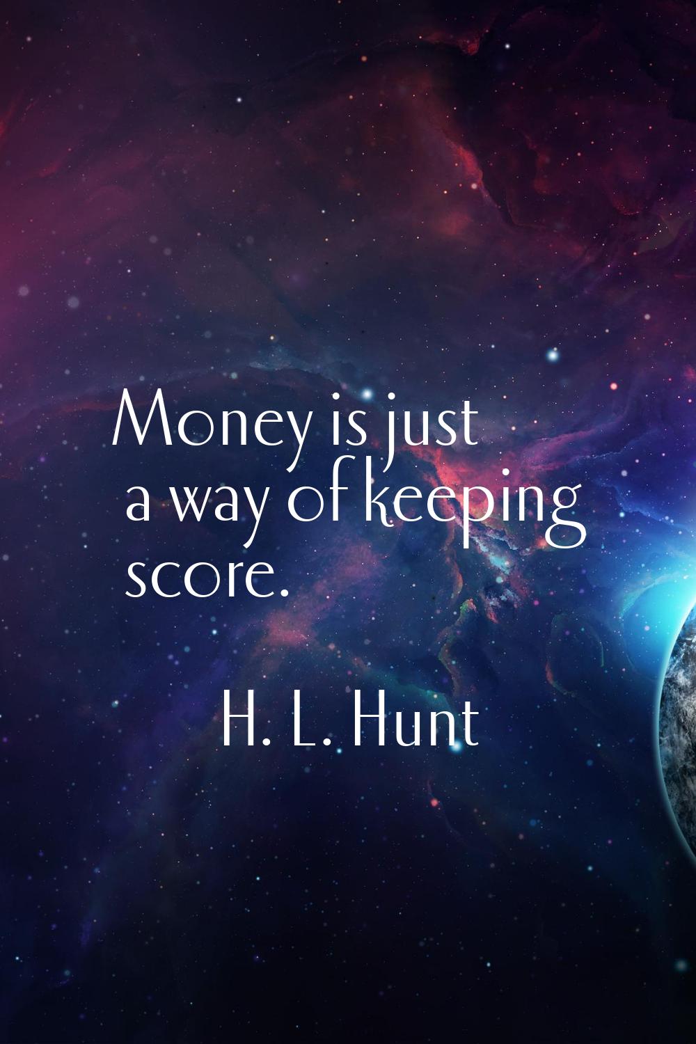 Money is just a way of keeping score.