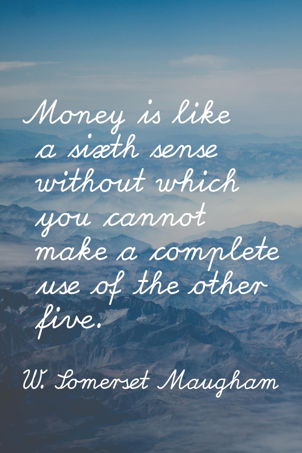 Money is like a sixth sense without which you cannot make a complete use of the other five.