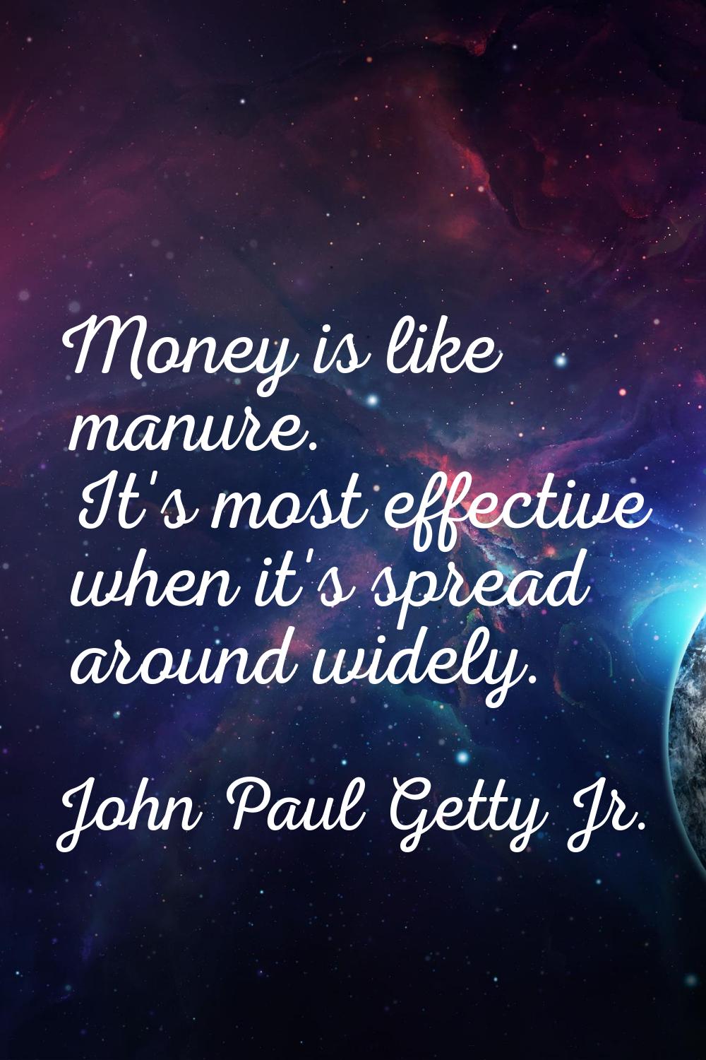Money is like manure. It's most effective when it's spread around widely.