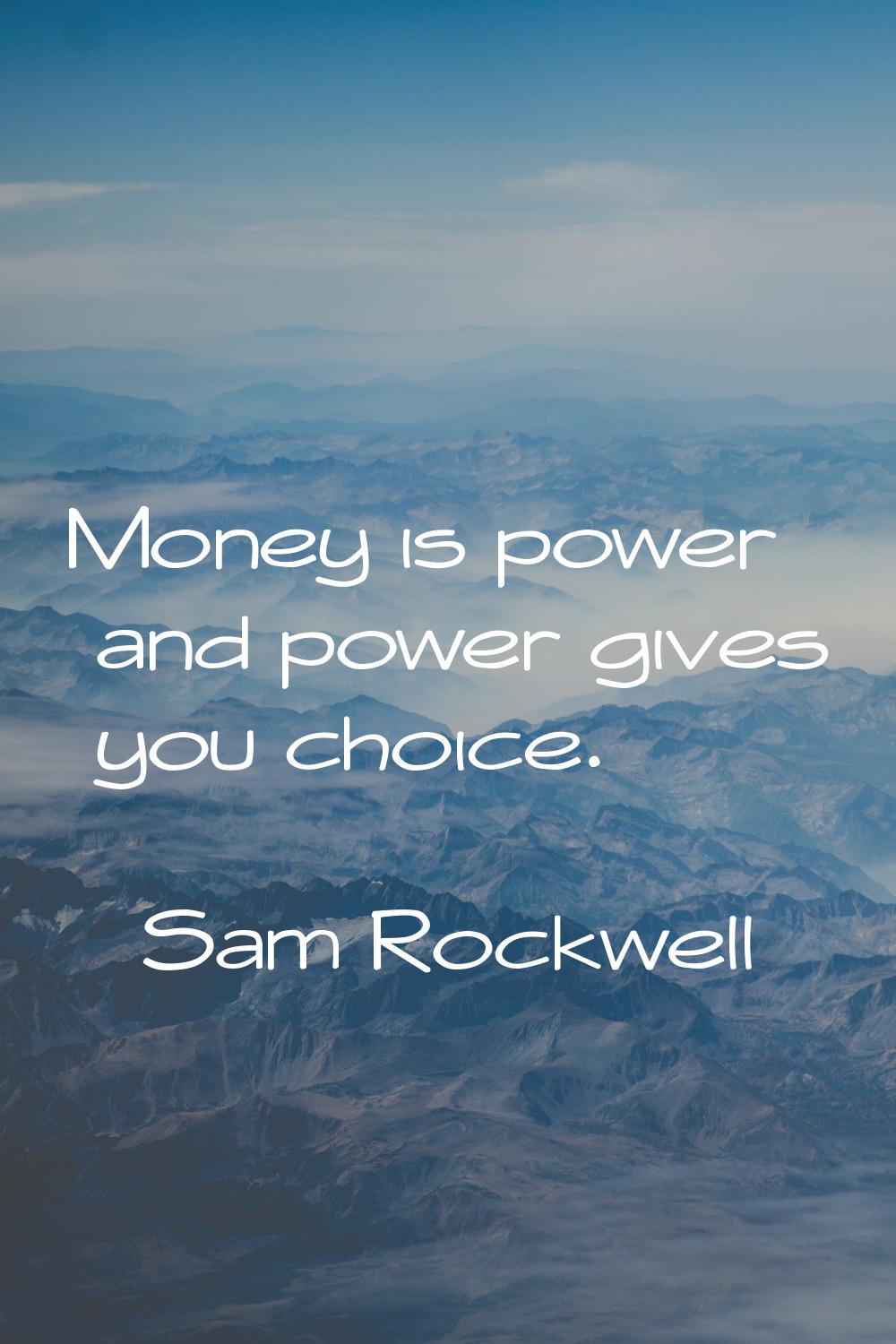 Money is power and power gives you choice.
