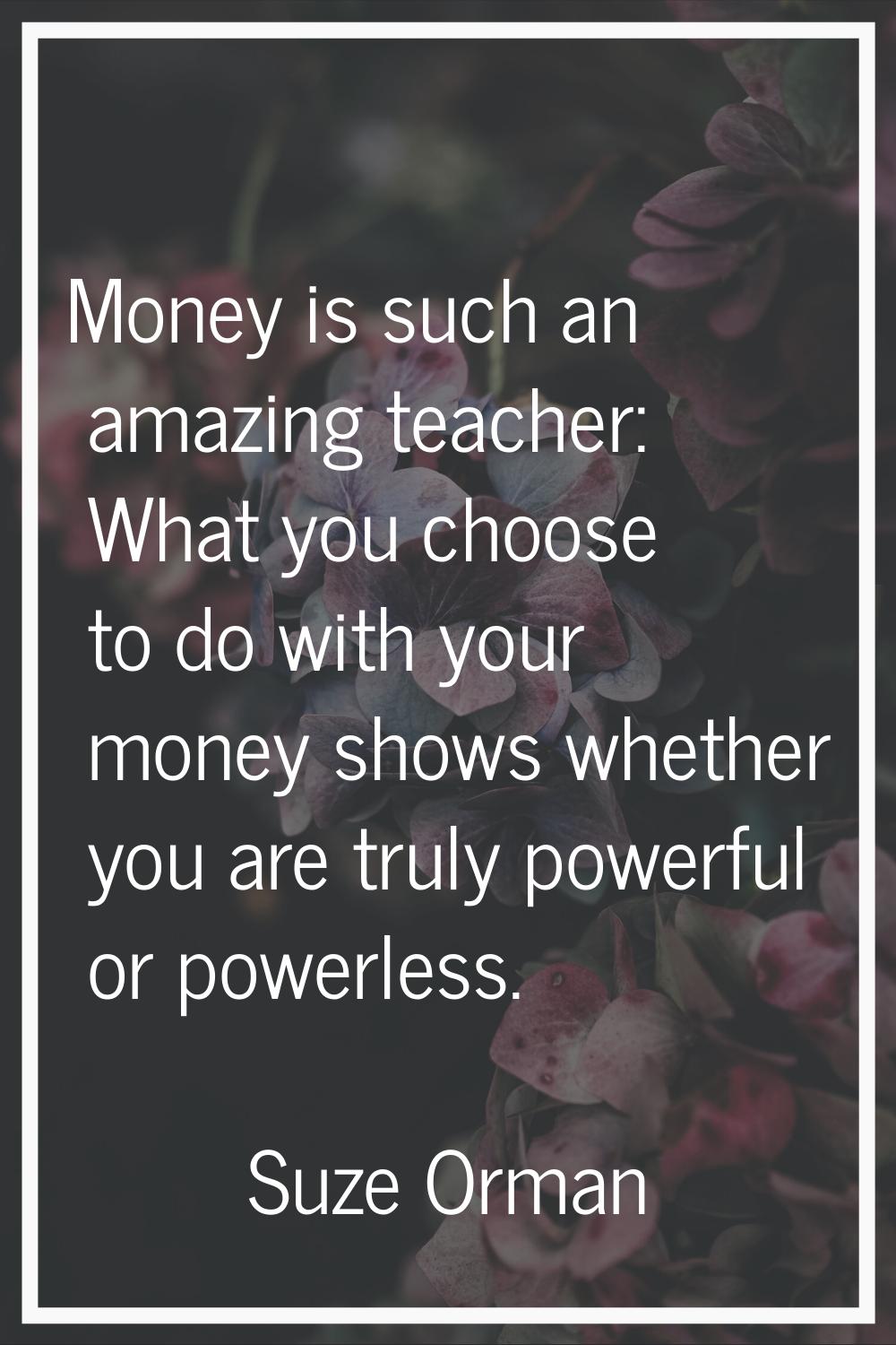 Money is such an amazing teacher: What you choose to do with your money shows whether you are truly