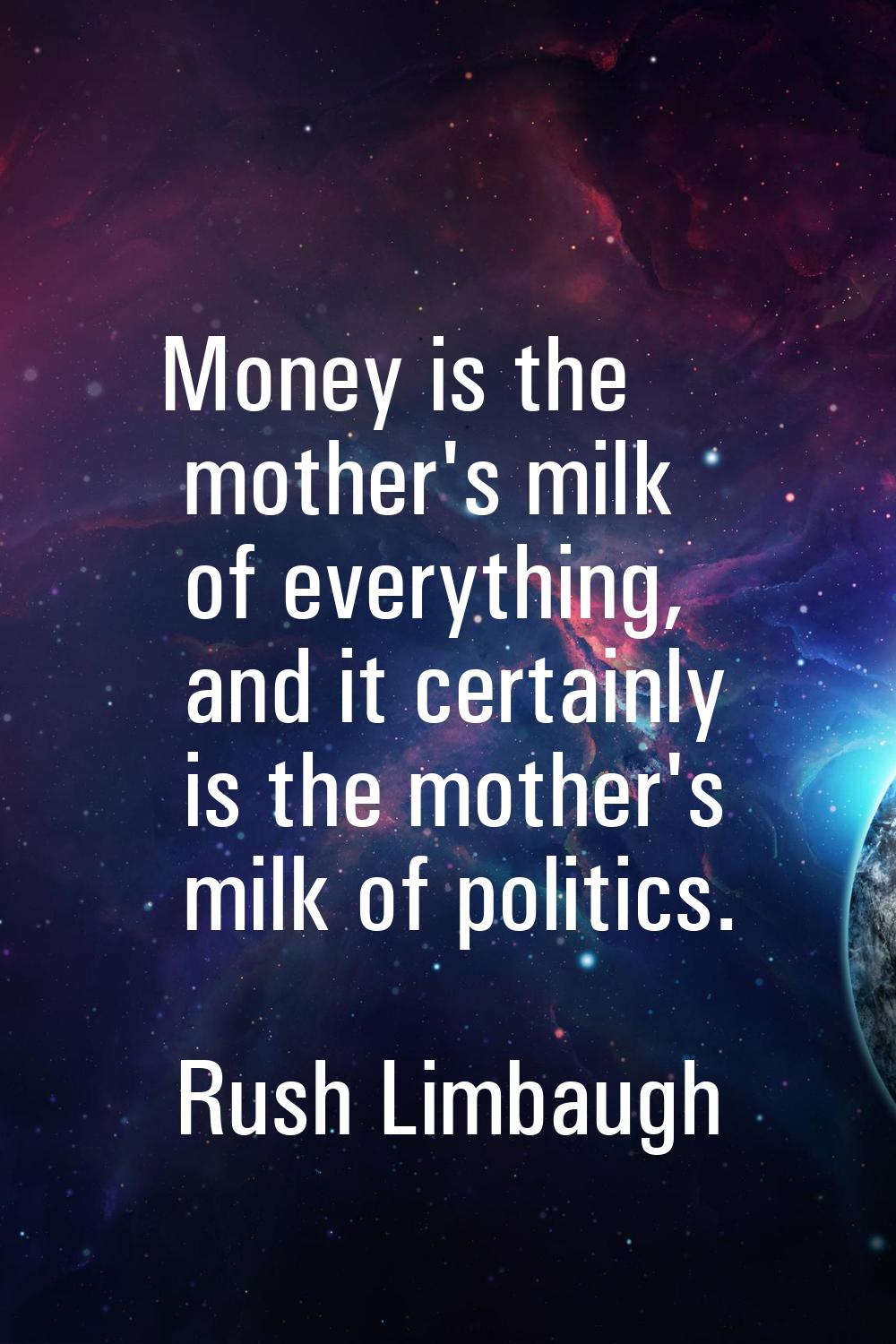Money is the mother's milk of everything, and it certainly is the mother's milk of politics.