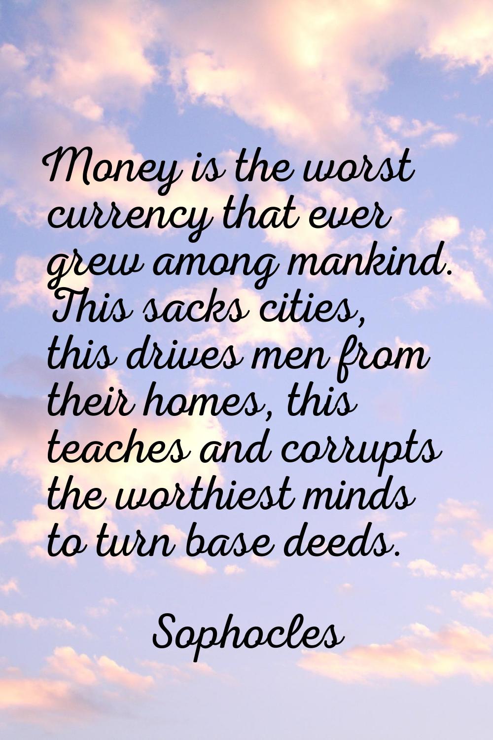 Money is the worst currency that ever grew among mankind. This sacks cities, this drives men from t