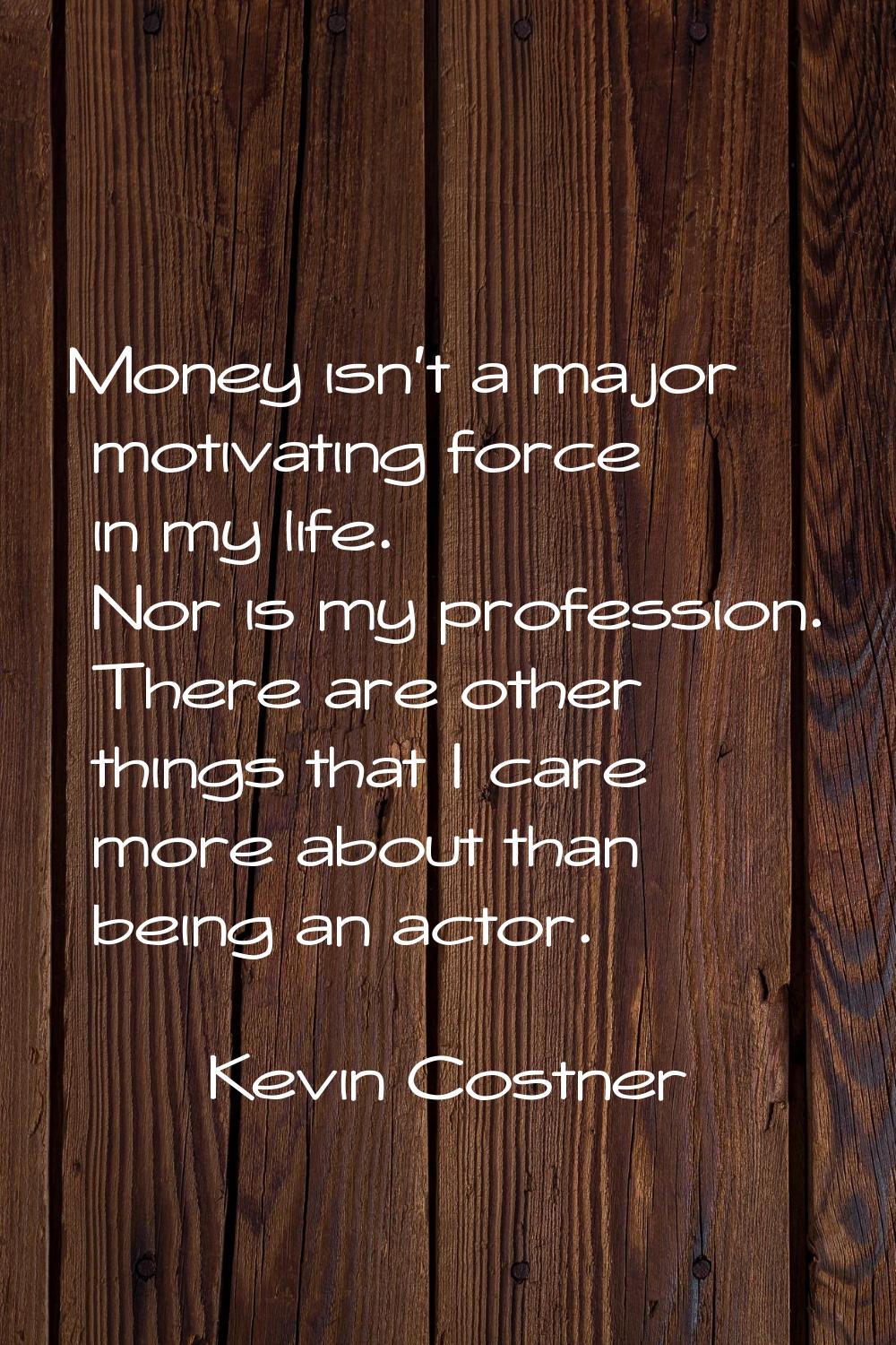 Money isn't a major motivating force in my life. Nor is my profession. There are other things that 