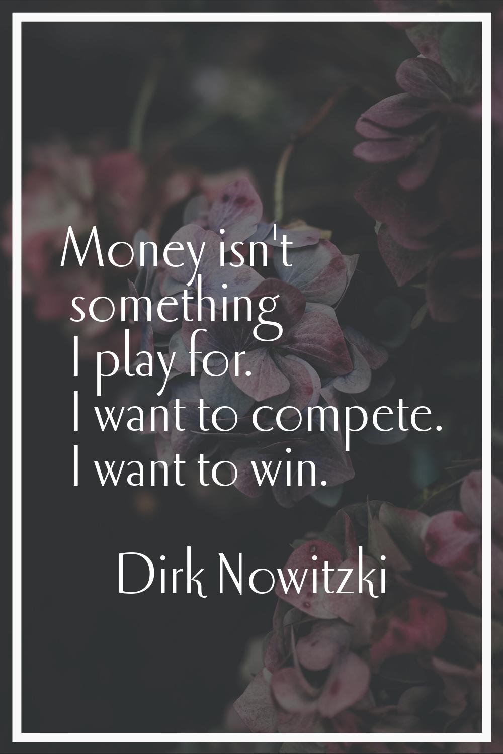 Money isn't something I play for. I want to compete. I want to win.