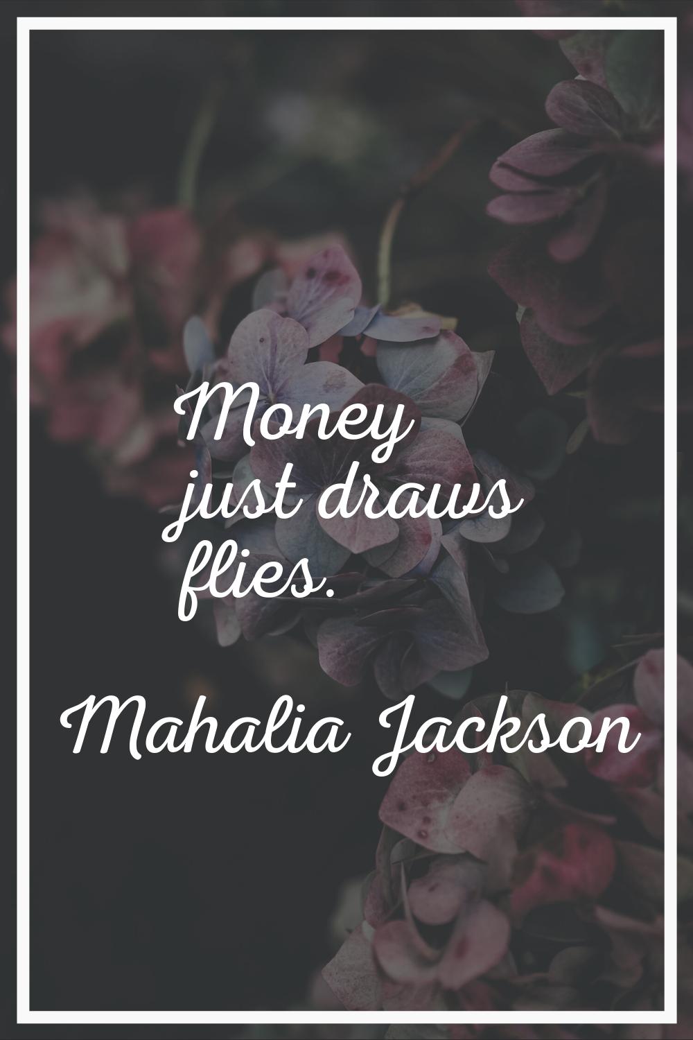 Money just draws flies.