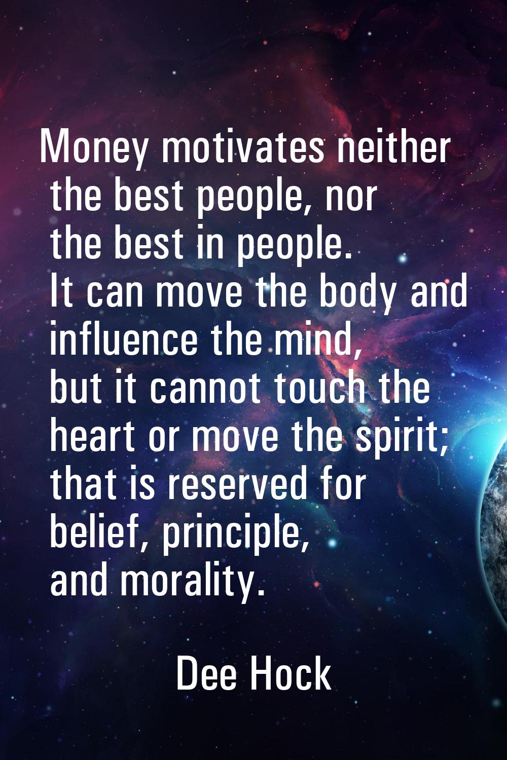 Money motivates neither the best people, nor the best in people. It can move the body and influence