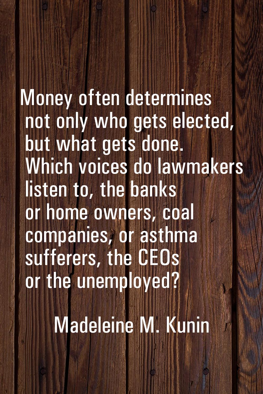 Money often determines not only who gets elected, but what gets done. Which voices do lawmakers lis