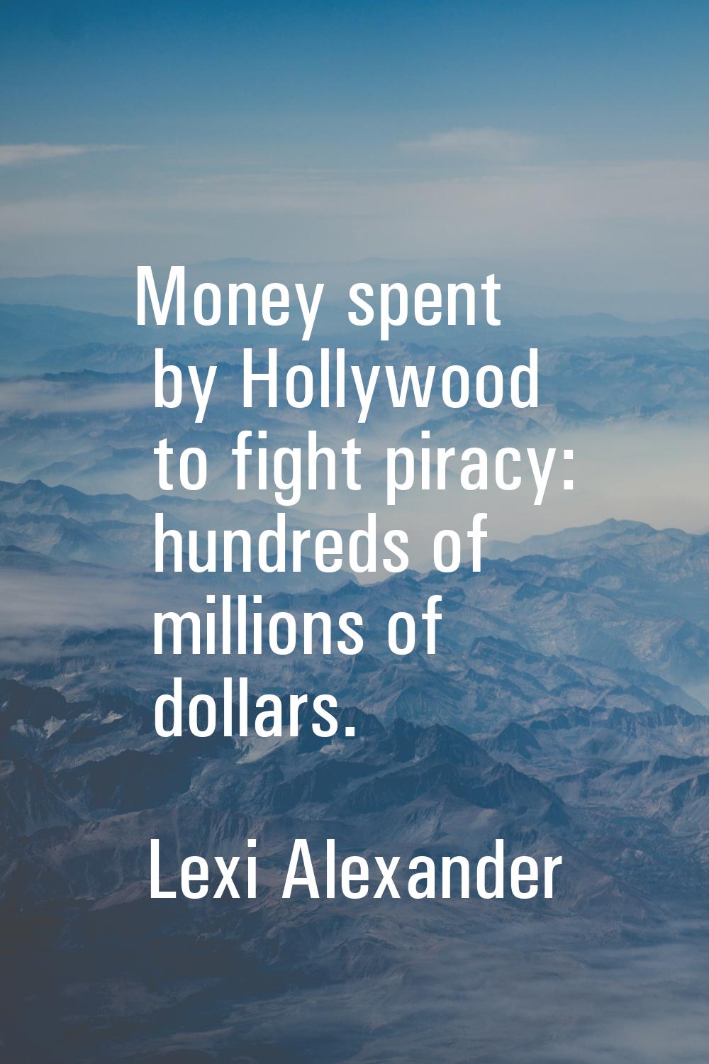 Money spent by Hollywood to fight piracy: hundreds of millions of dollars.