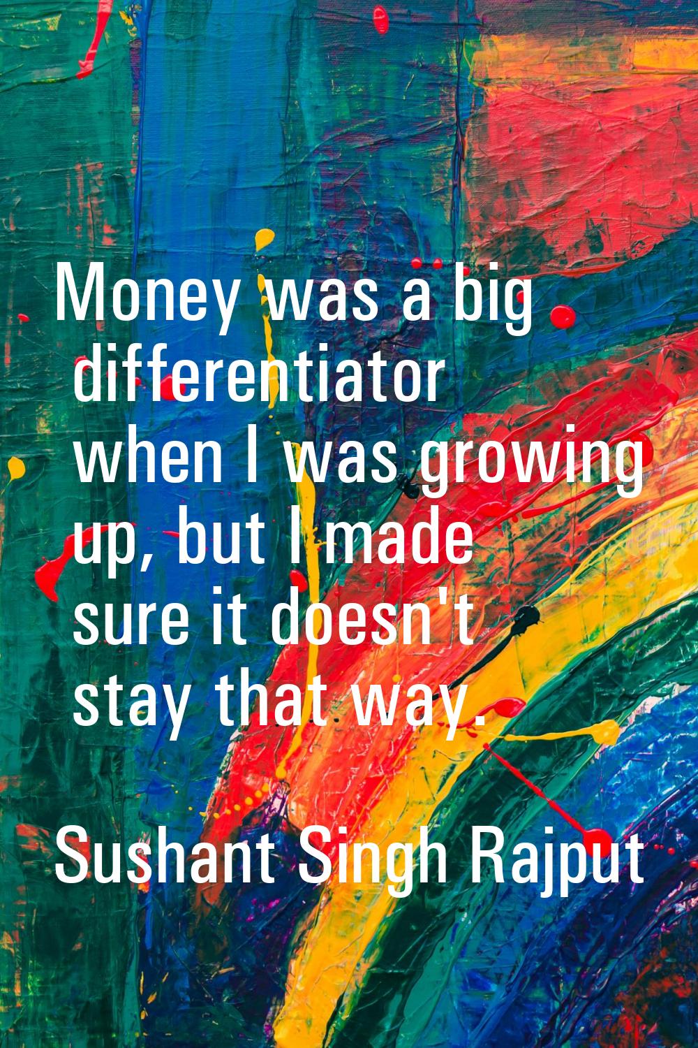 Money was a big differentiator when I was growing up, but I made sure it doesn't stay that way.