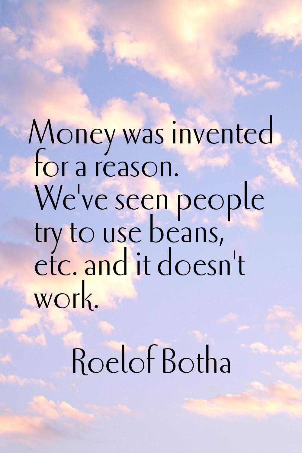 Money was invented for a reason. We've seen people try to use beans, etc. and it doesn't work.