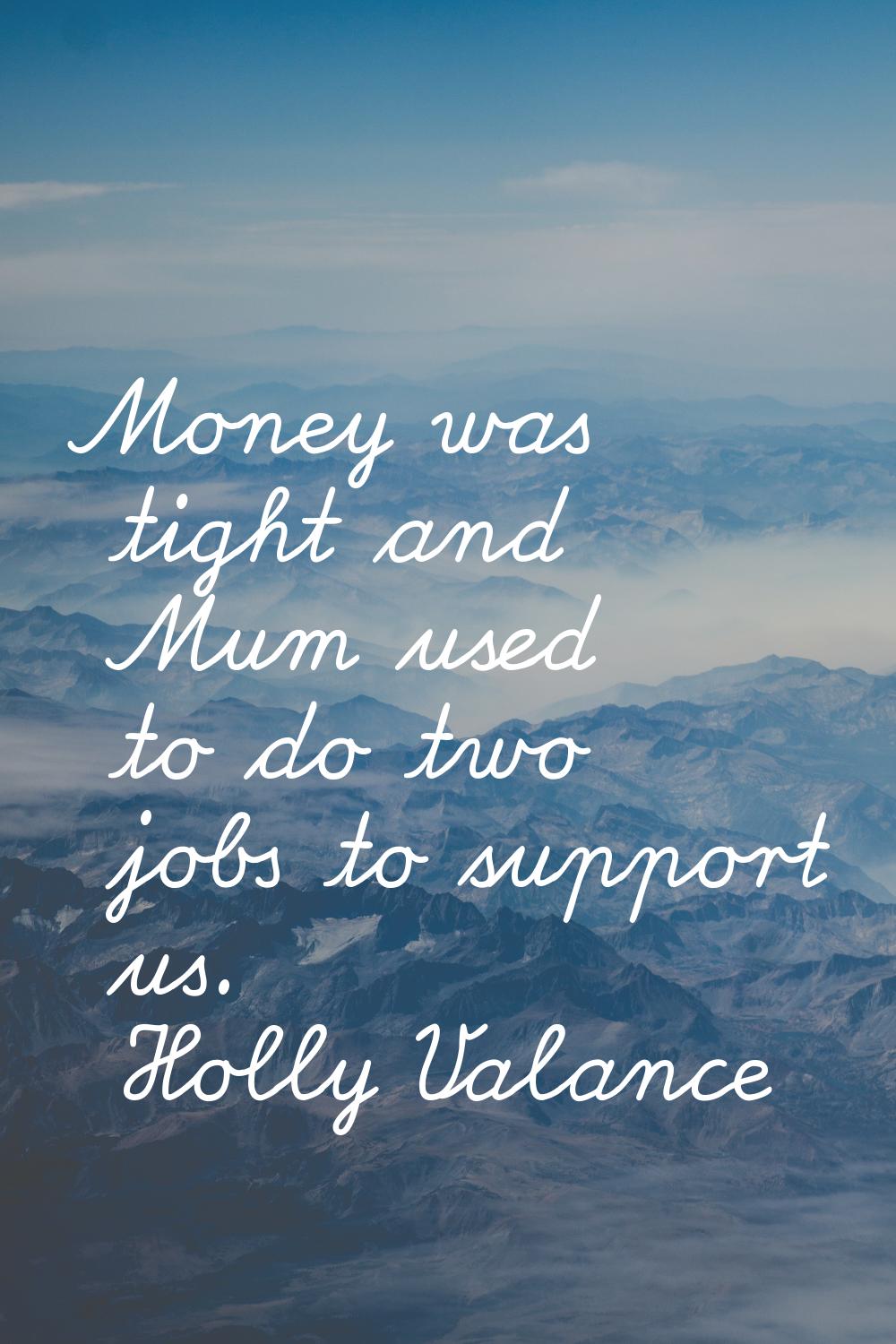 Money was tight and Mum used to do two jobs to support us.