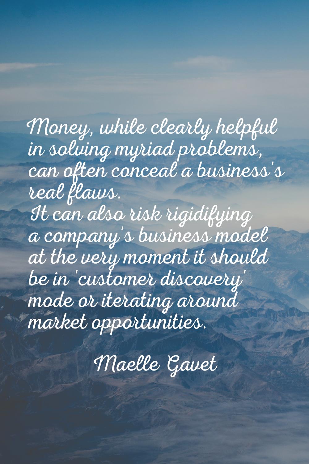 Money, while clearly helpful in solving myriad problems, can often conceal a business's real flaws.